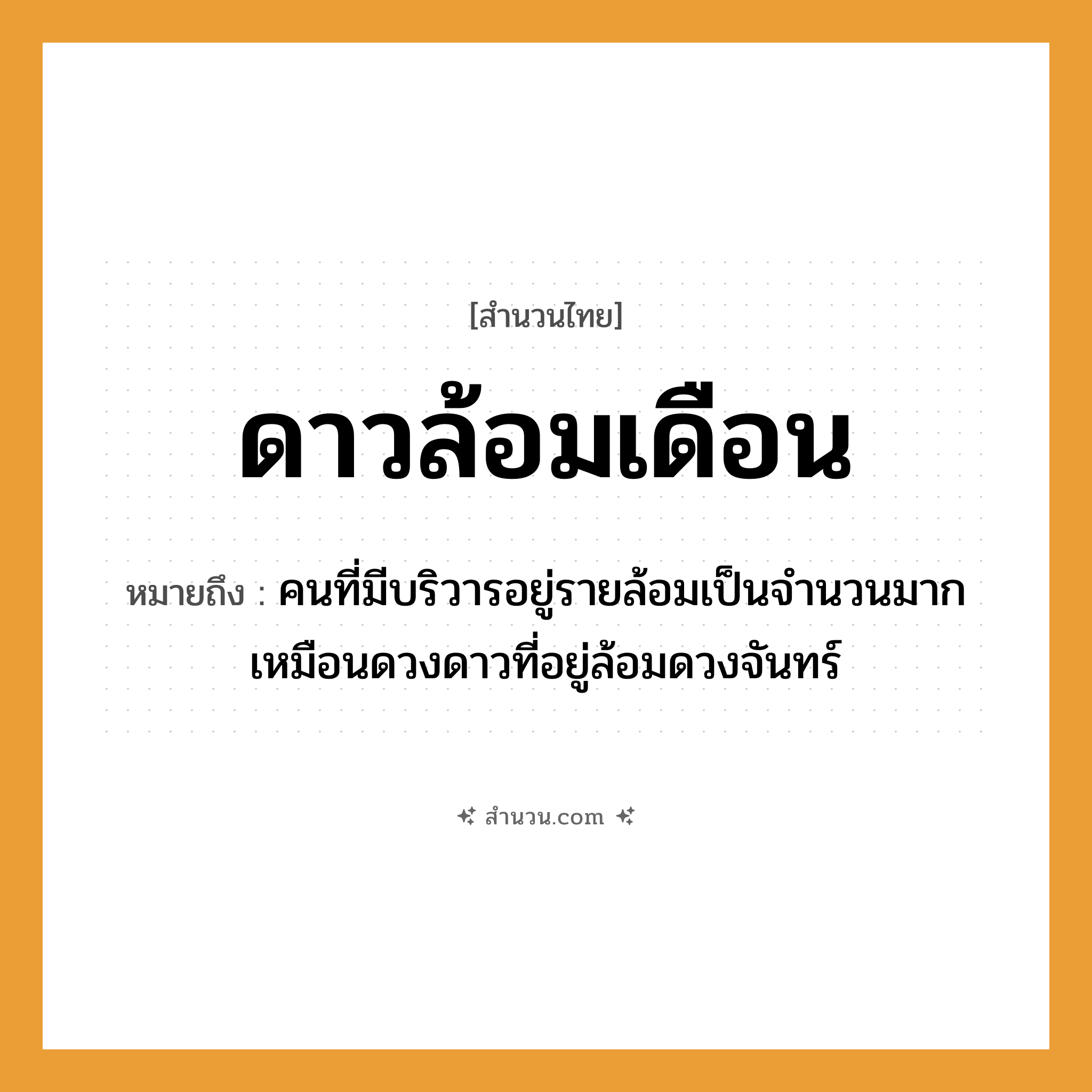 สำนวนไทย: ดาวล้อมเดือน หมายถึง?, หมายถึง คนที่มีบริวารอยู่รายล้อมเป็นจำนวนมาก เหมือนดวงดาวที่อยู่ล้อมดวงจันทร์ คำนาม คน