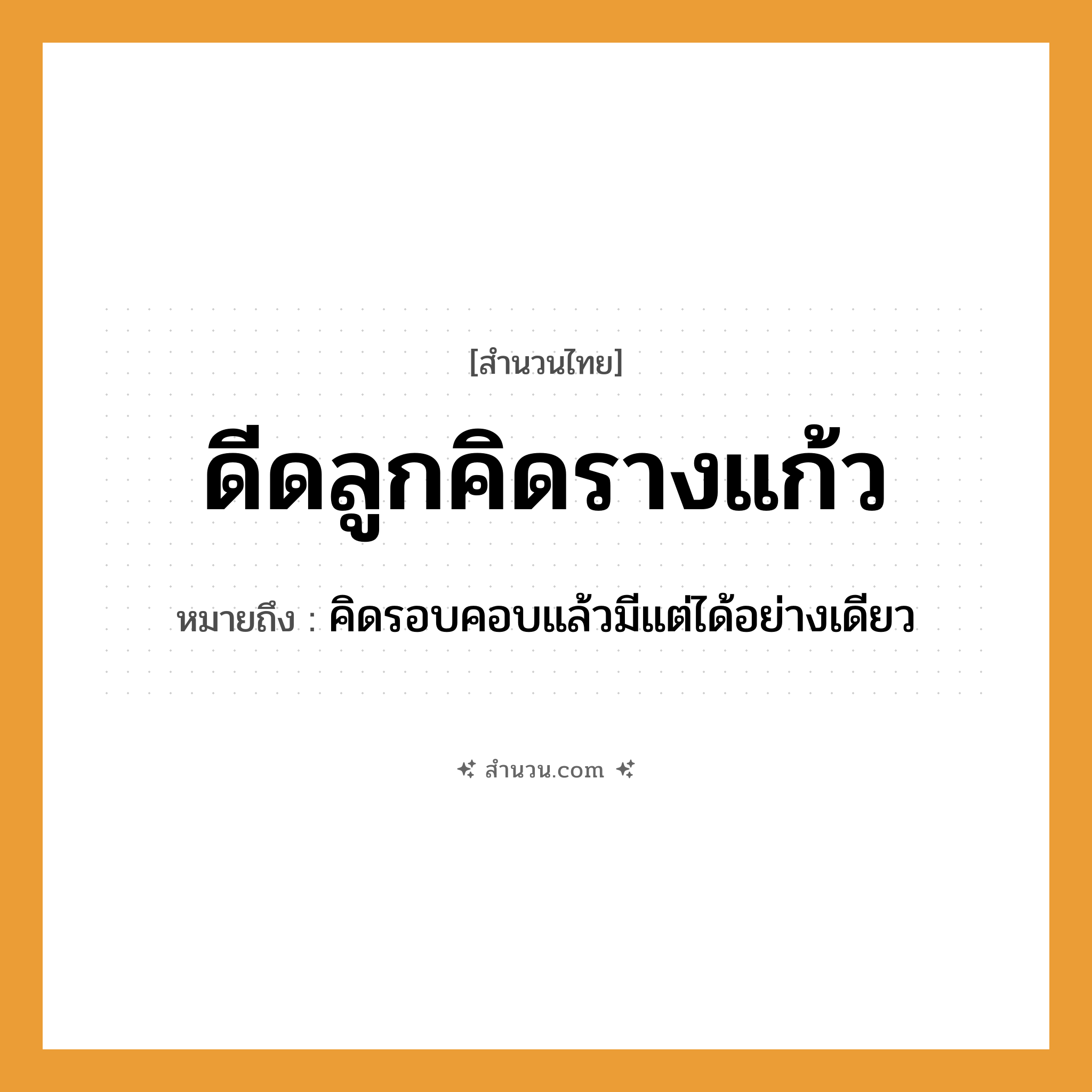 สำนวนไทย: ดีดลูกคิดรางแก้ว หมายถึง?, หมายถึง คิดรอบคอบแล้วมีแต่ได้อย่างเดียว