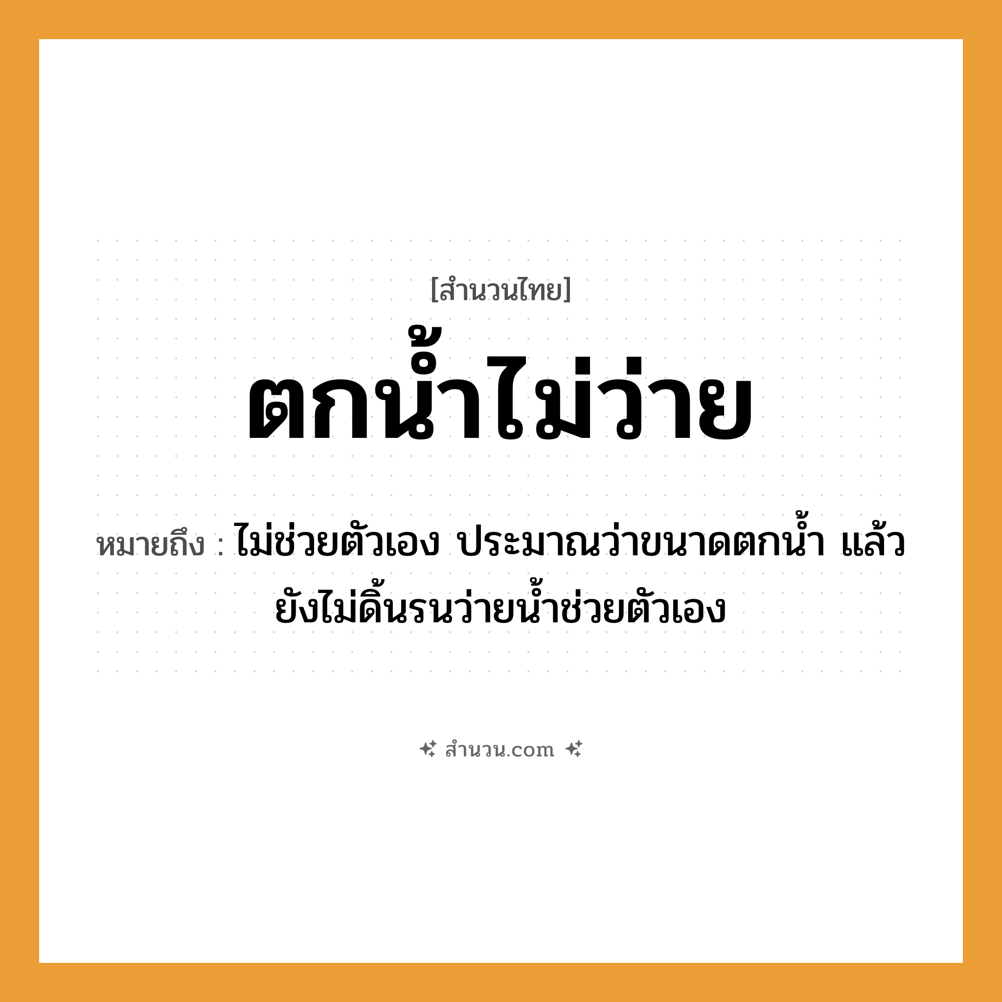 สำนวนไทย: ตกน้ำไม่ว่าย หมายถึง?, หมายถึง ไม่ช่วยตัวเอง ประมาณว่าขนาดตกน้ำ แล้วยังไม่ดิ้นรนว่ายน้ำช่วยตัวเอง