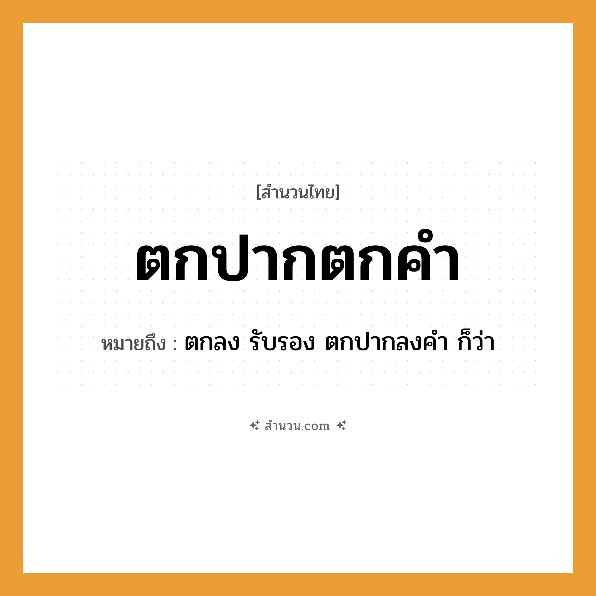 สำนวนไทย: ตกปากตกคำ หมายถึง?, หมายถึง ตกลง รับรอง ตกปากลงคำ ก็ว่า อวัยวะ ปาก