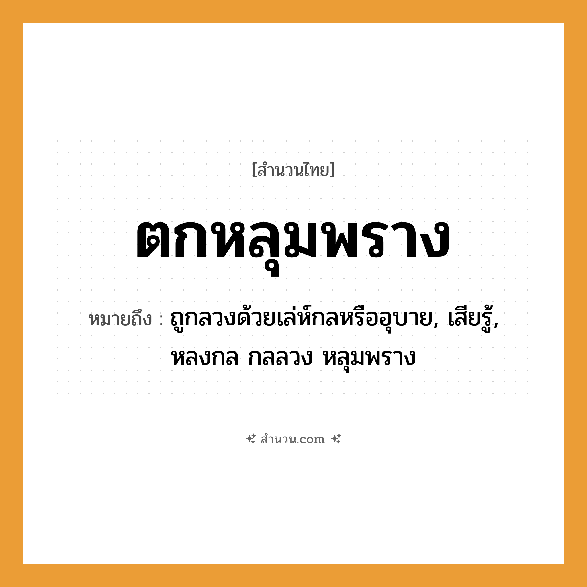 สำนวนไทย: ตกหลุมพราง หมายถึง?, หมายถึง ถูกลวงด้วยเล่ห์กลหรืออุบาย, เสียรู้, หลงกล กลลวง หลุมพราง