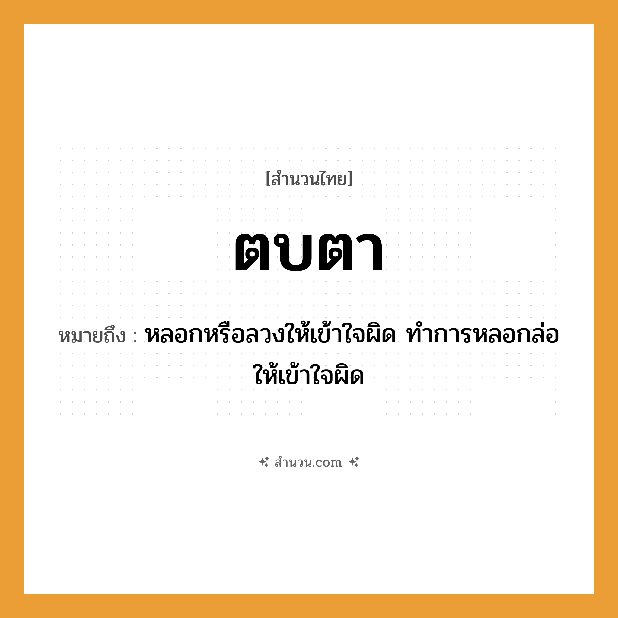สำนวนไทย: ตบตา หมายถึง?, หมายถึง หลอกหรือลวงให้เข้าใจผิด ทำการหลอกล่อให้เข้าใจผิด