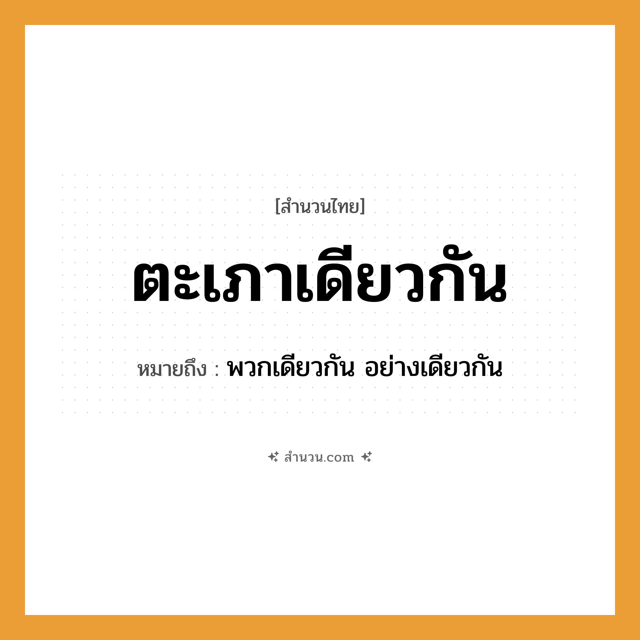 สำนวนไทย: ตะเภาเดียวกัน หมายถึง?, หมายถึง พวกเดียวกัน อย่างเดียวกัน