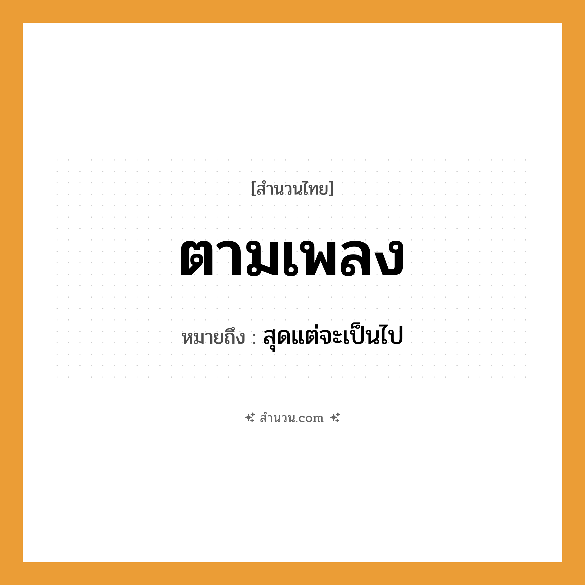 สำนวนไทย: ตามเพลง หมายถึง?, หมายถึง สุดแต่จะเป็นไป
