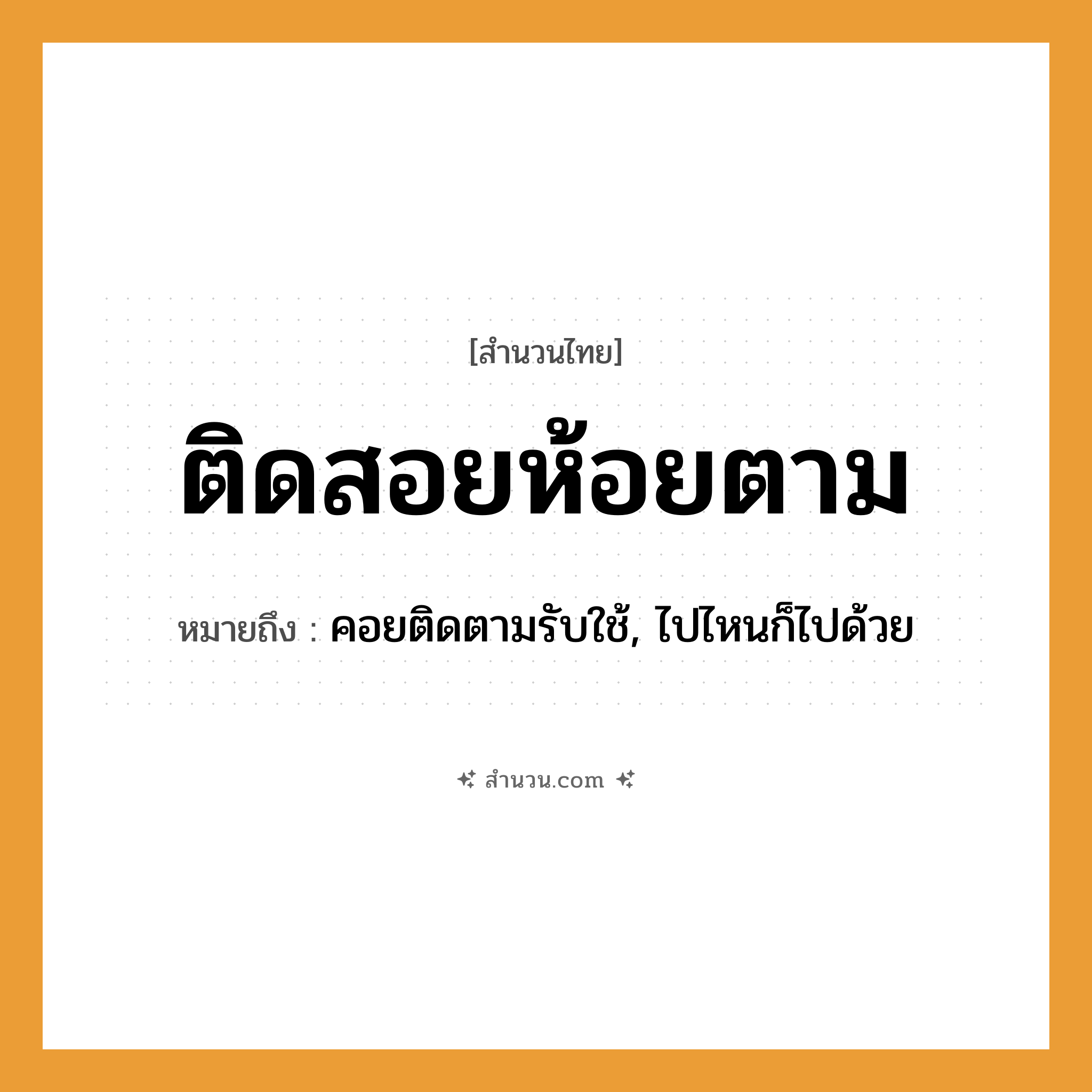 สำนวนไทย: ติดสอยห้อยตาม หมายถึง?, หมายถึง คอยติดตามรับใช้, ไปไหนก็ไปด้วย