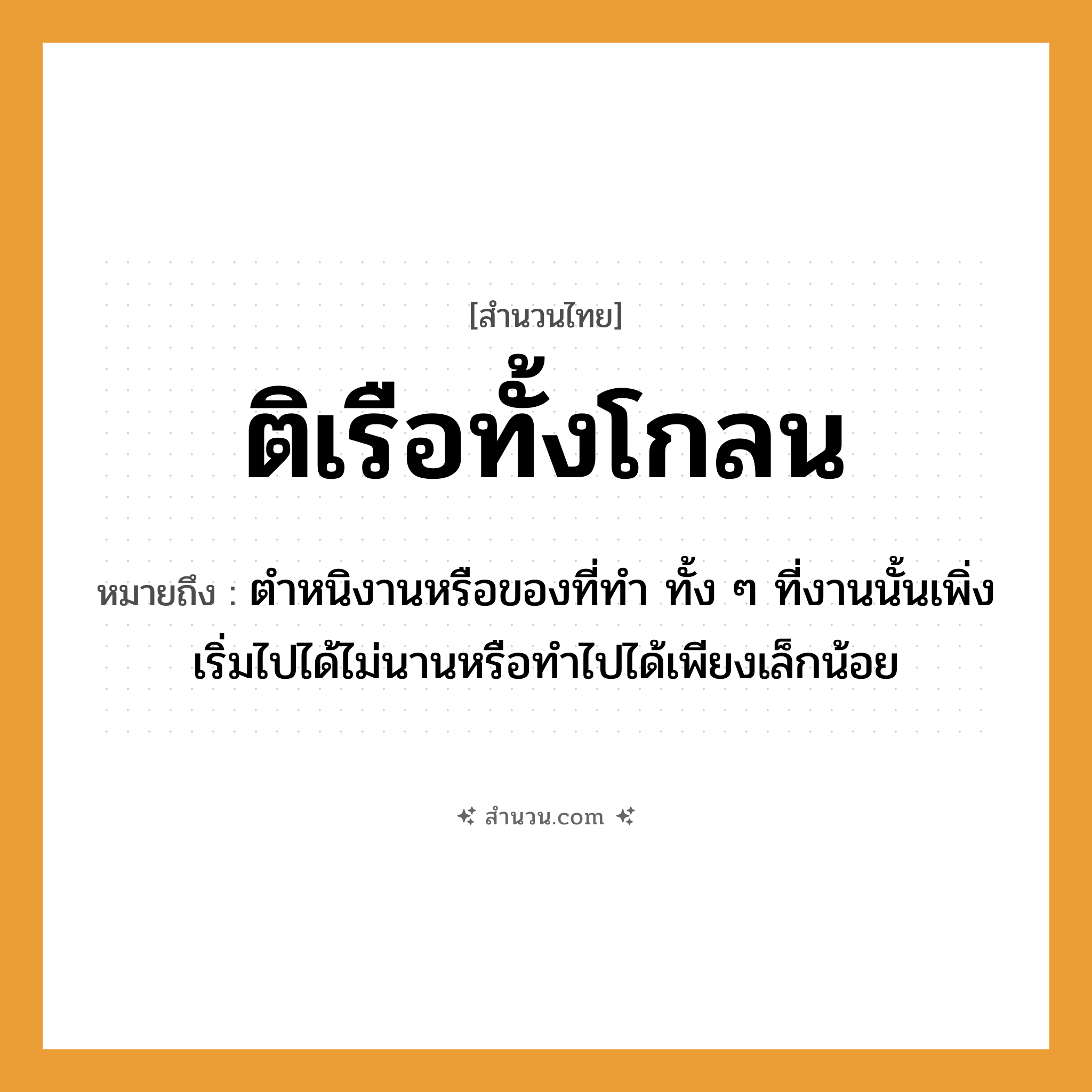 สำนวนไทย: ติเรือทั้งโกลน หมายถึง?, หมายถึง ตำหนิงานหรือของที่ทำ ทั้ง ๆ ที่งานนั้นเพิ่งเริ่มไปได้ไม่นานหรือทำไปได้เพียงเล็กน้อย