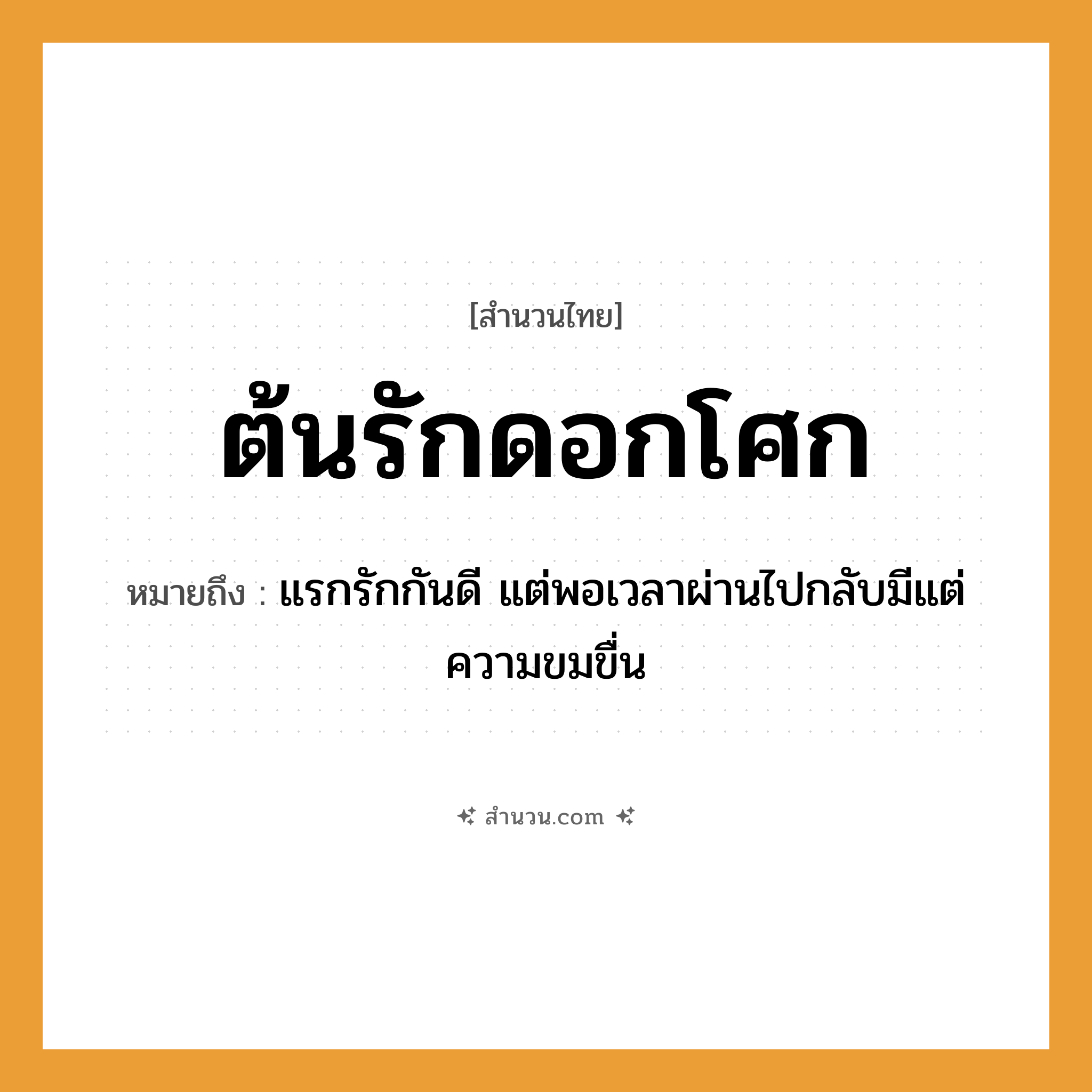 สำนวนไทย: ต้นรักดอกโศก หมายถึง?, หมายถึง แรกรักกันดี แต่พอเวลาผ่านไปกลับมีแต่ความขมขื่น พืช ต้นรัก, ดอกโศก นามธรรม ความรัก, ความโศกเศร้า หมวด สำนวนไทย