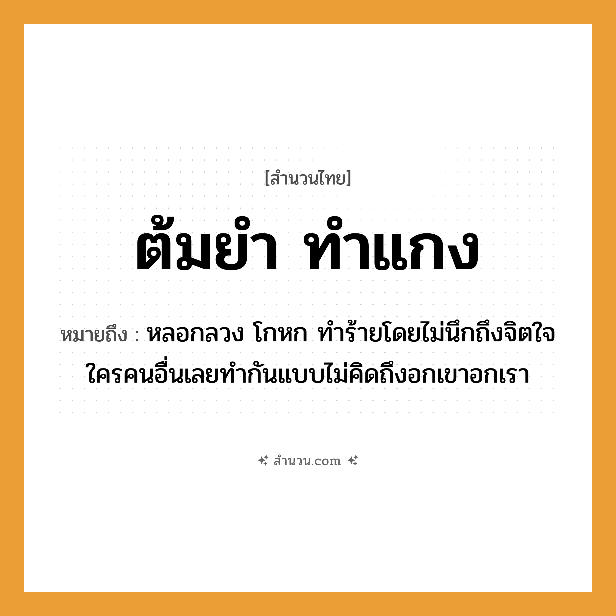 สำนวนไทย: ต้มยำ ทำแกง หมายถึง?, หมายถึง หลอกลวง โกหก ทำร้ายโดยไม่นึกถึงจิตใจใครคนอื่นเลยทำกันแบบไม่คิดถึงอกเขาอกเรา