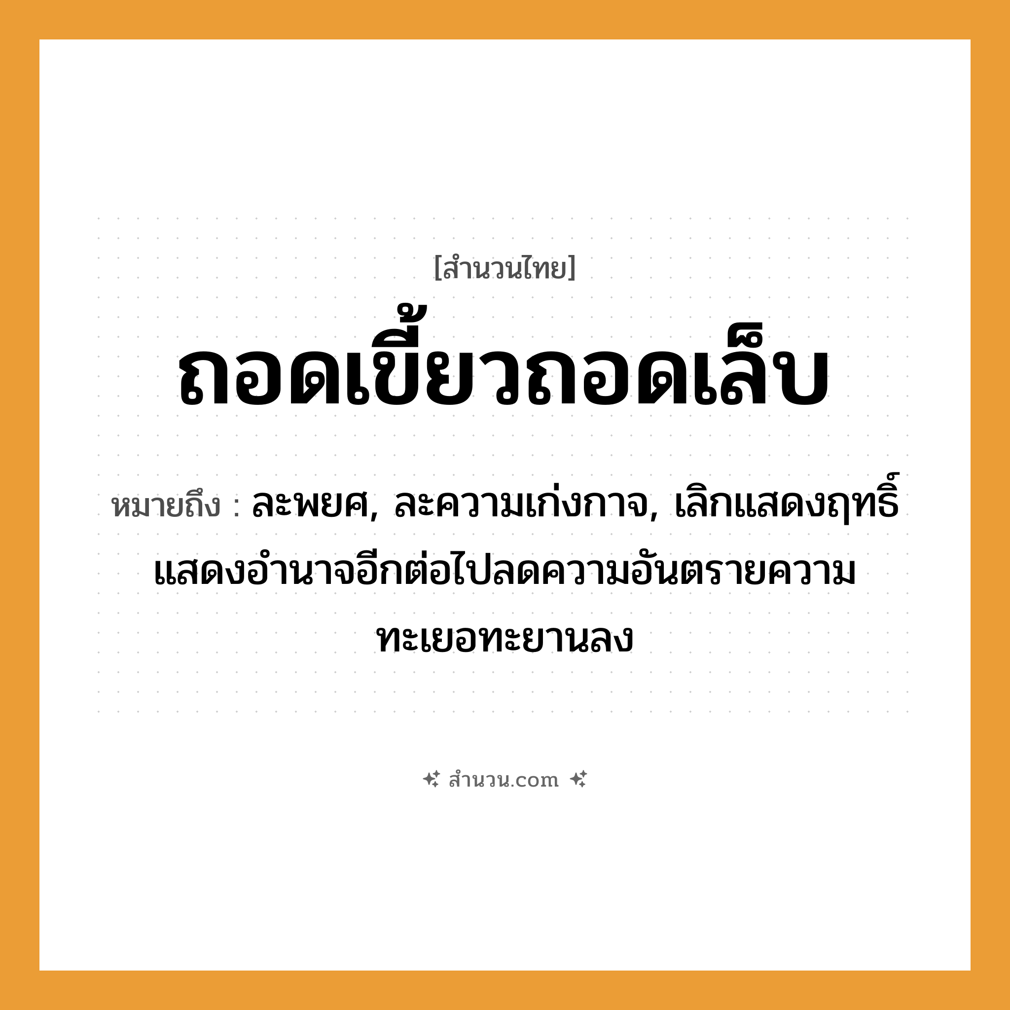 สำนวนไทย: ถอดเขี้ยวถอดเล็บ หมายถึง?, หมายถึง ละพยศ, ละความเก่งกาจ, เลิกแสดงฤทธิ์แสดงอำนาจอีกต่อไปลดความอันตรายความทะเยอทะยานลง
