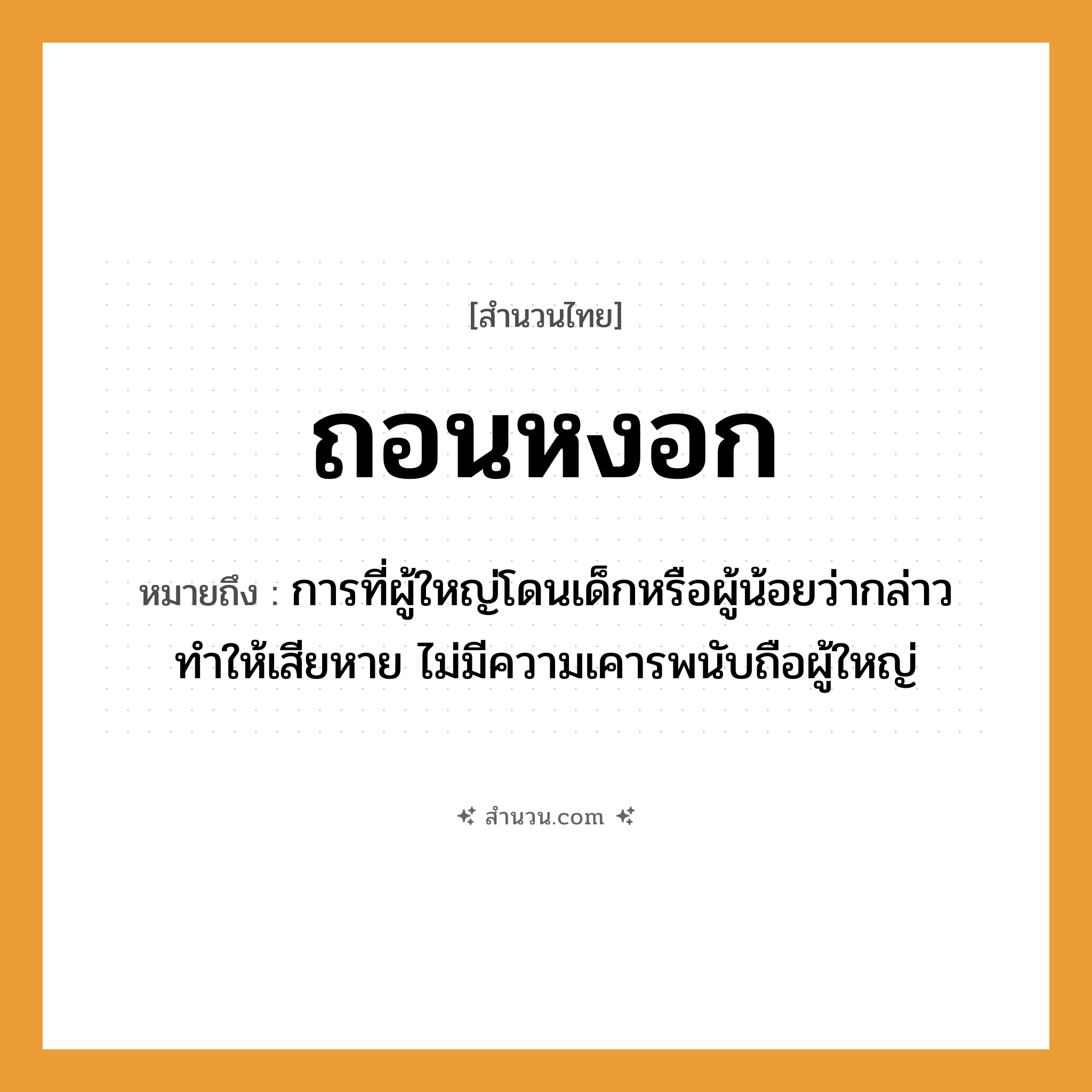 สำนวนไทย: ถอนหงอก หมายถึง?, หมายถึง การที่ผู้ใหญ่โดนเด็กหรือผู้น้อยว่ากล่าวทำให้เสียหาย ไม่มีความเคารพนับถือผู้ใหญ่ อวัยวะ หงอก (ผมหงอก) คำกริยา ถอน หมวด สำนวนไทย