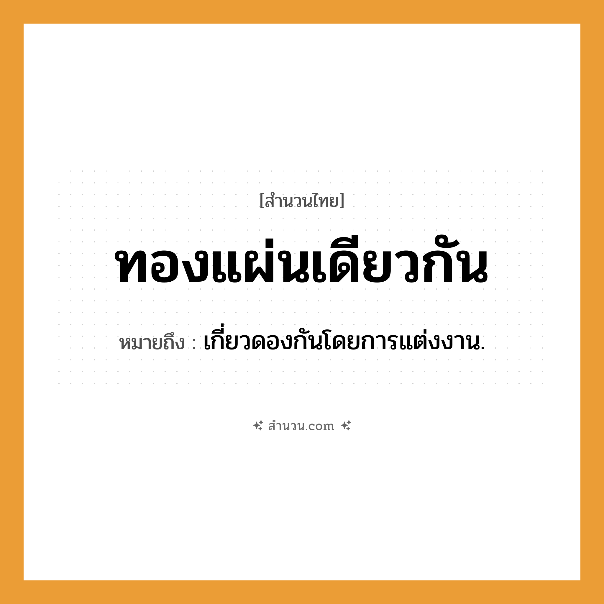 สำนวนไทย: ทองแผ่นเดียวกัน หมายถึง?, หมายถึง เกี่ยวดองกันโดยการแต่งงาน.