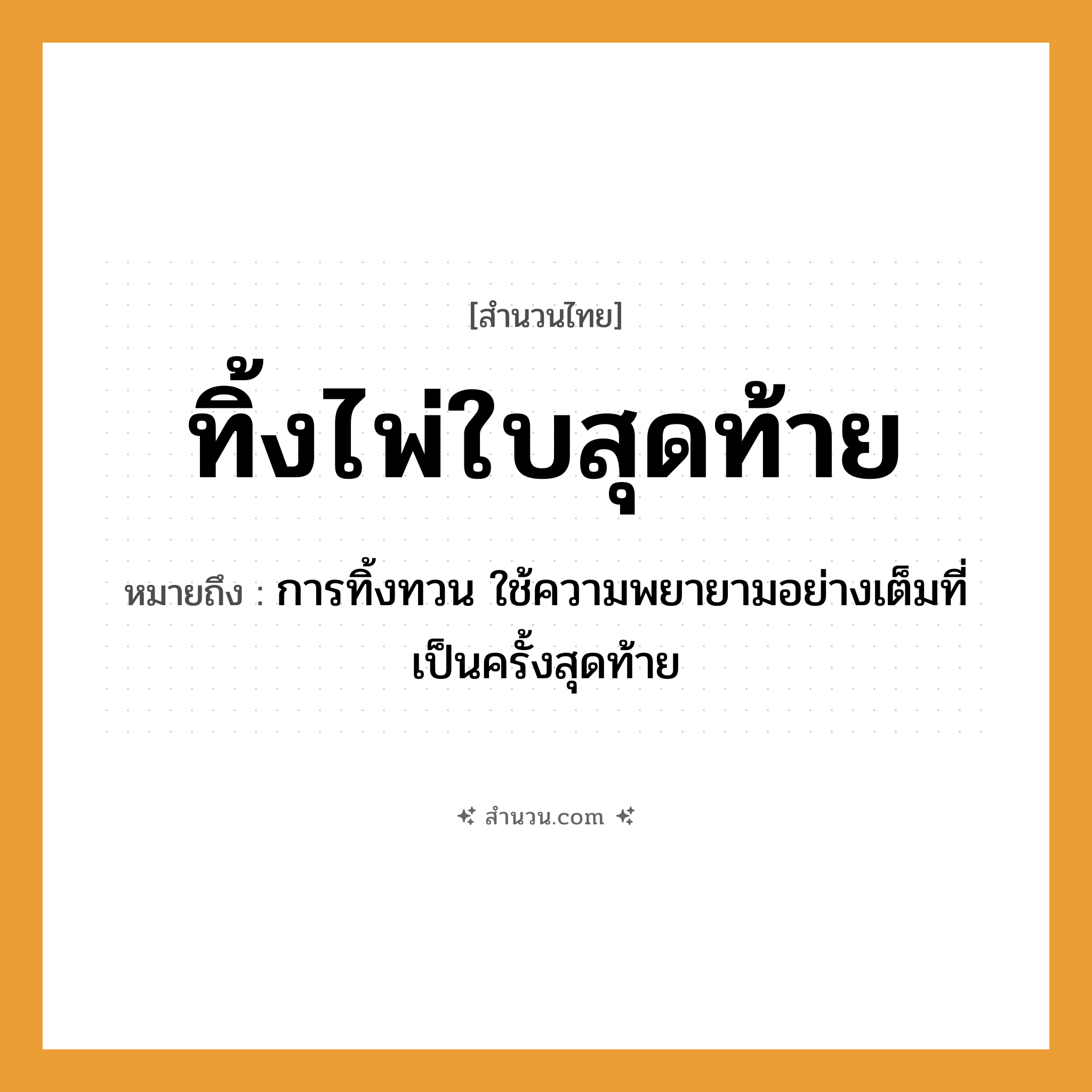 สำนวนไทย: ทิ้งไพ่ใบสุดท้าย หมายถึง?, หมายถึง การทิ้งทวน ใช้ความพยายามอย่างเต็มที่เป็นครั้งสุดท้าย