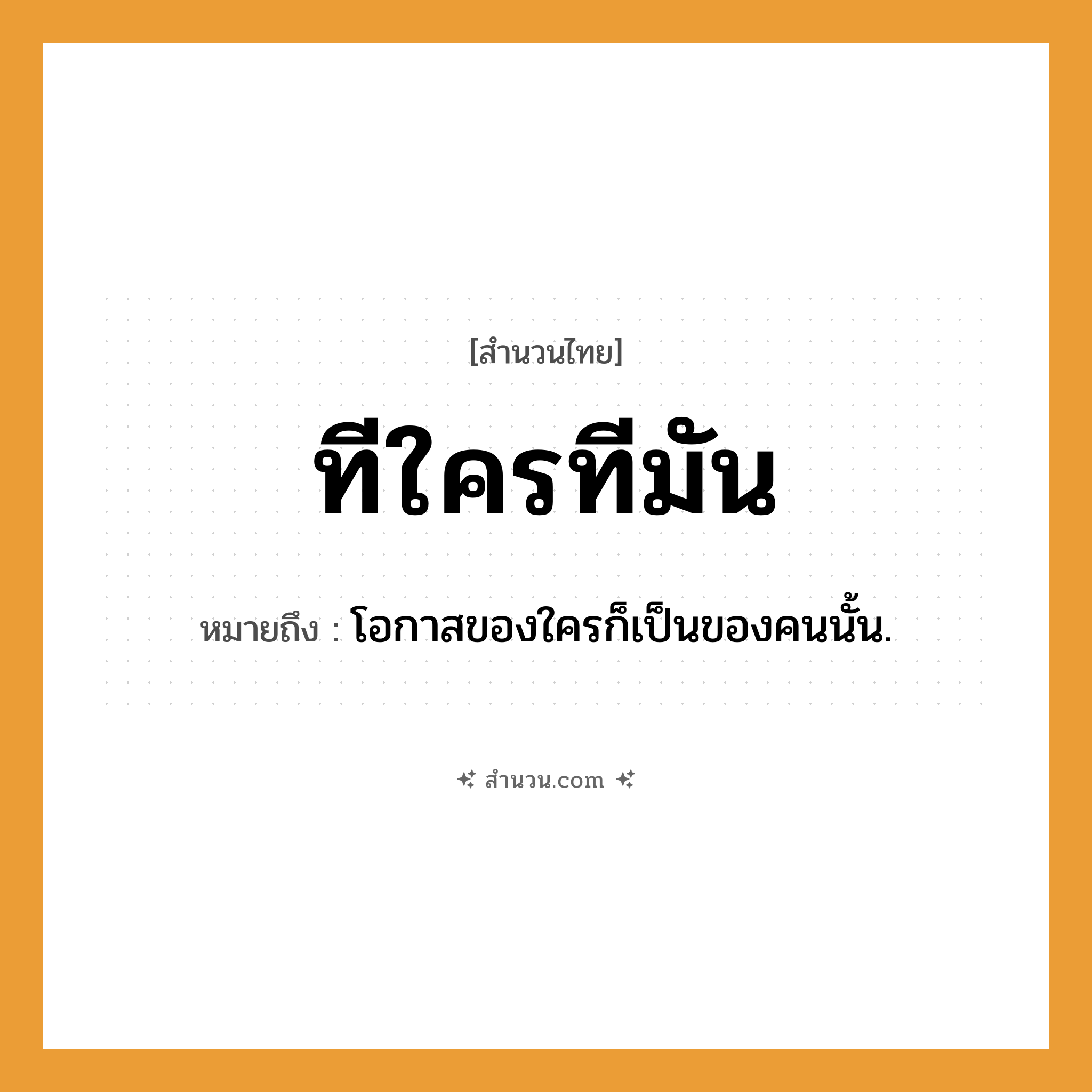 สำนวนไทย: ทีใครทีมัน หมายถึง?, หมายถึง โอกาสของใครก็เป็นของคนนั้น คำนาม คน