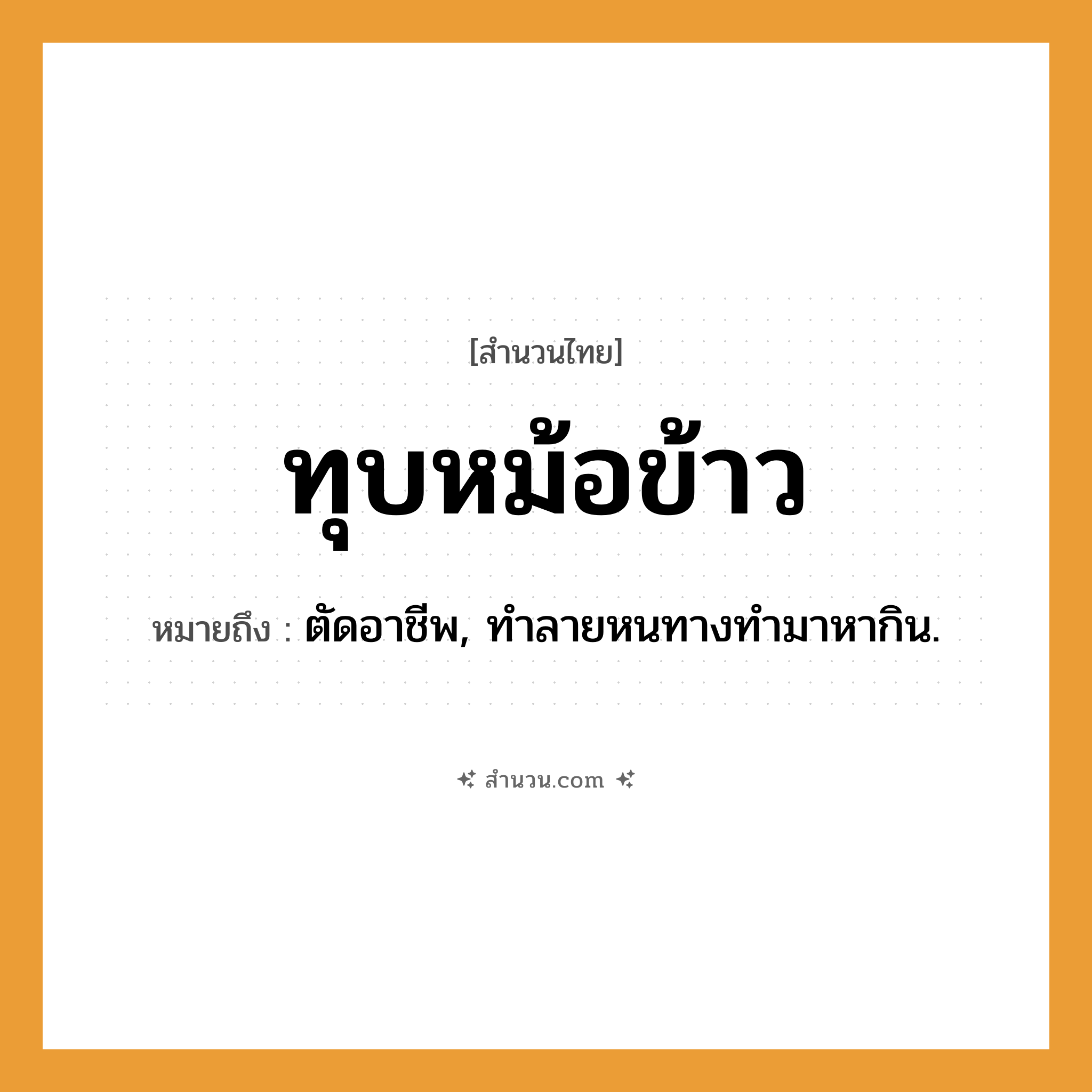 สำนวนไทย: ทุบหม้อข้าว หมายถึง?, หมายถึง ตัดอาชีพ, ทําลายหนทางทำมาหากิน.