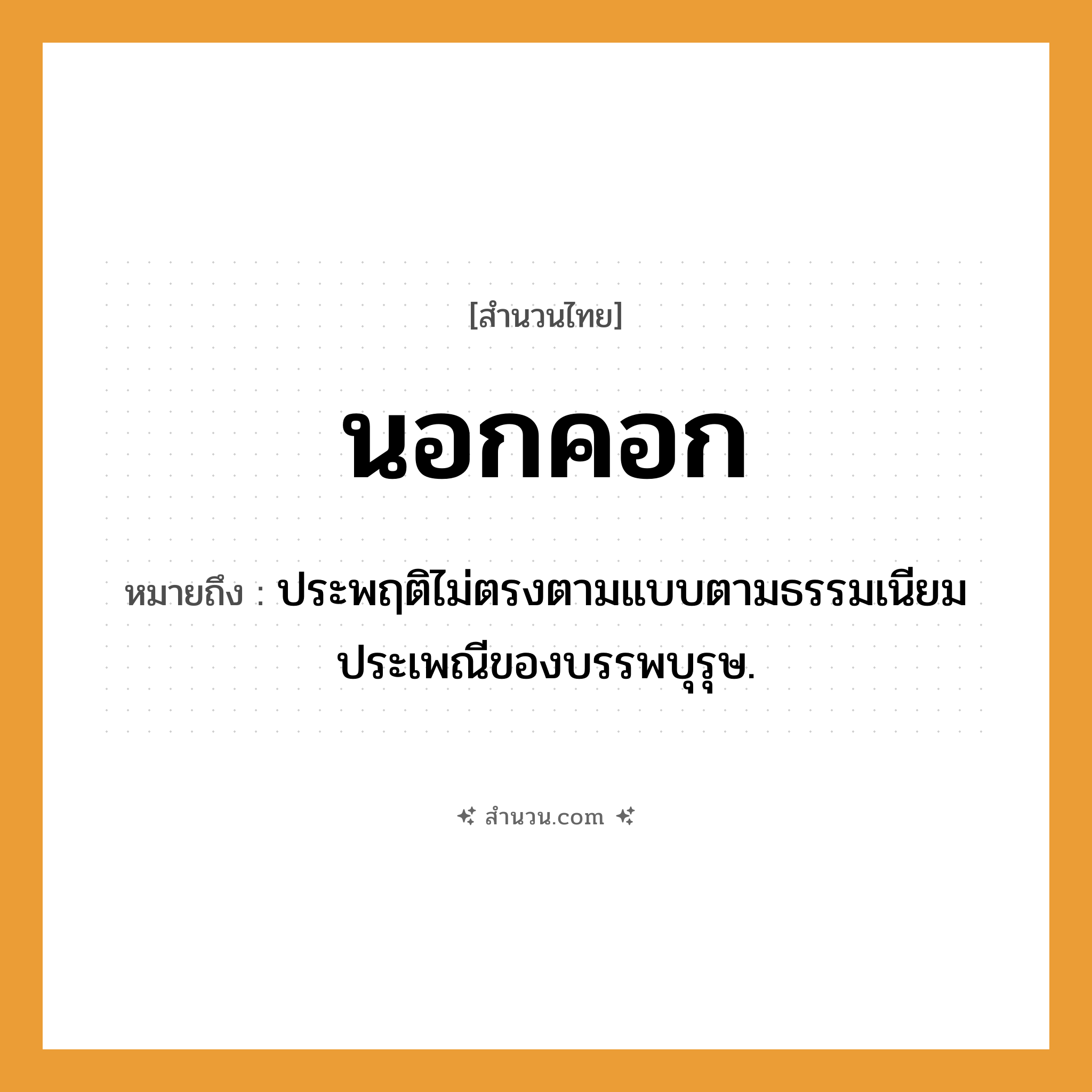 สำนวนไทย: นอกคอก หมายถึง?, หมายถึง ประพฤติไม่ตรงตามแบบตามธรรมเนียมประเพณีของบรรพบุรุษ.