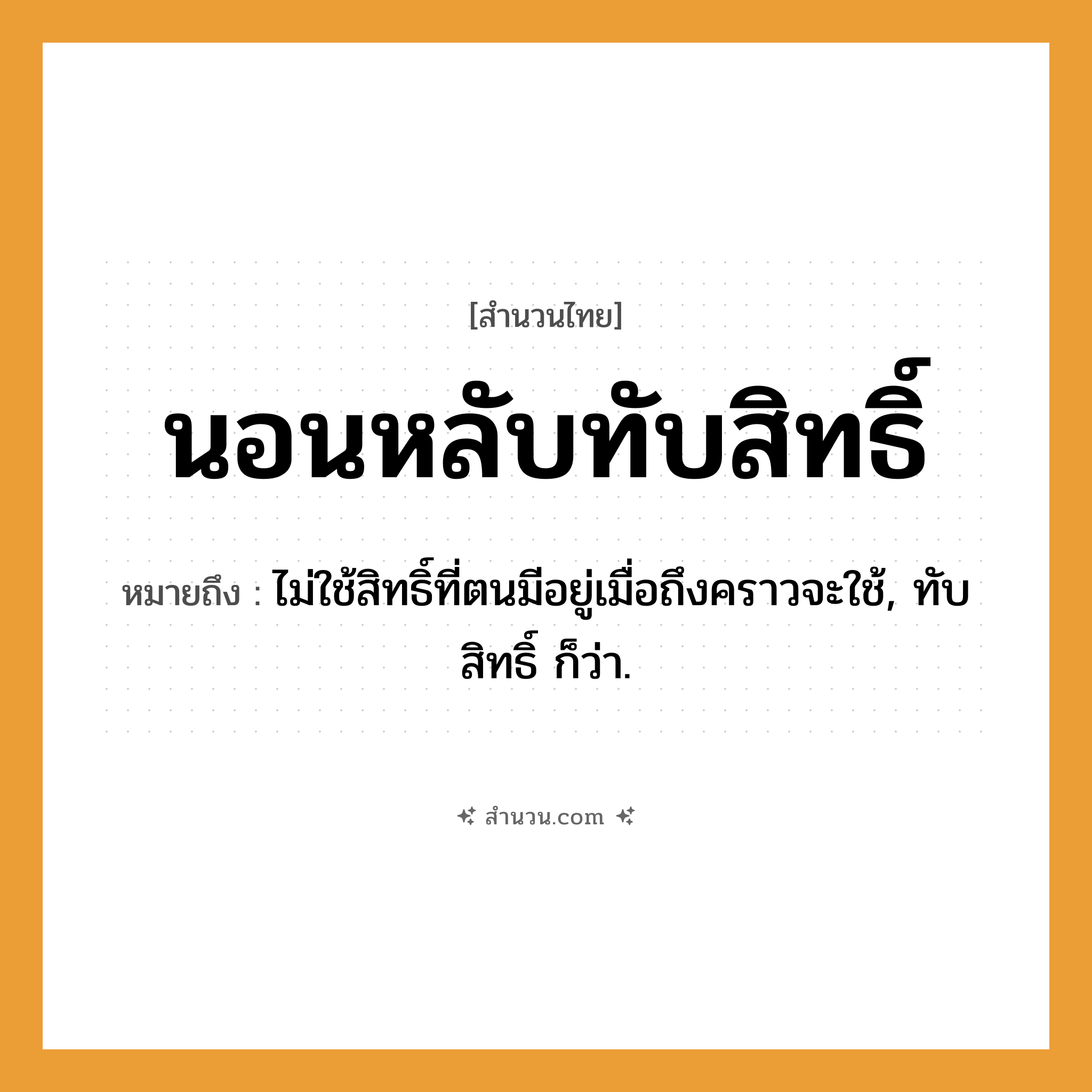 สำนวนไทย: นอนหลับทับสิทธิ์ หมายถึง?, หมายถึง ไม่ใช้สิทธิ์ที่ตนมีอยู่เมื่อถึงคราวจะใช้, ทับสิทธิ์ ก็ว่า.