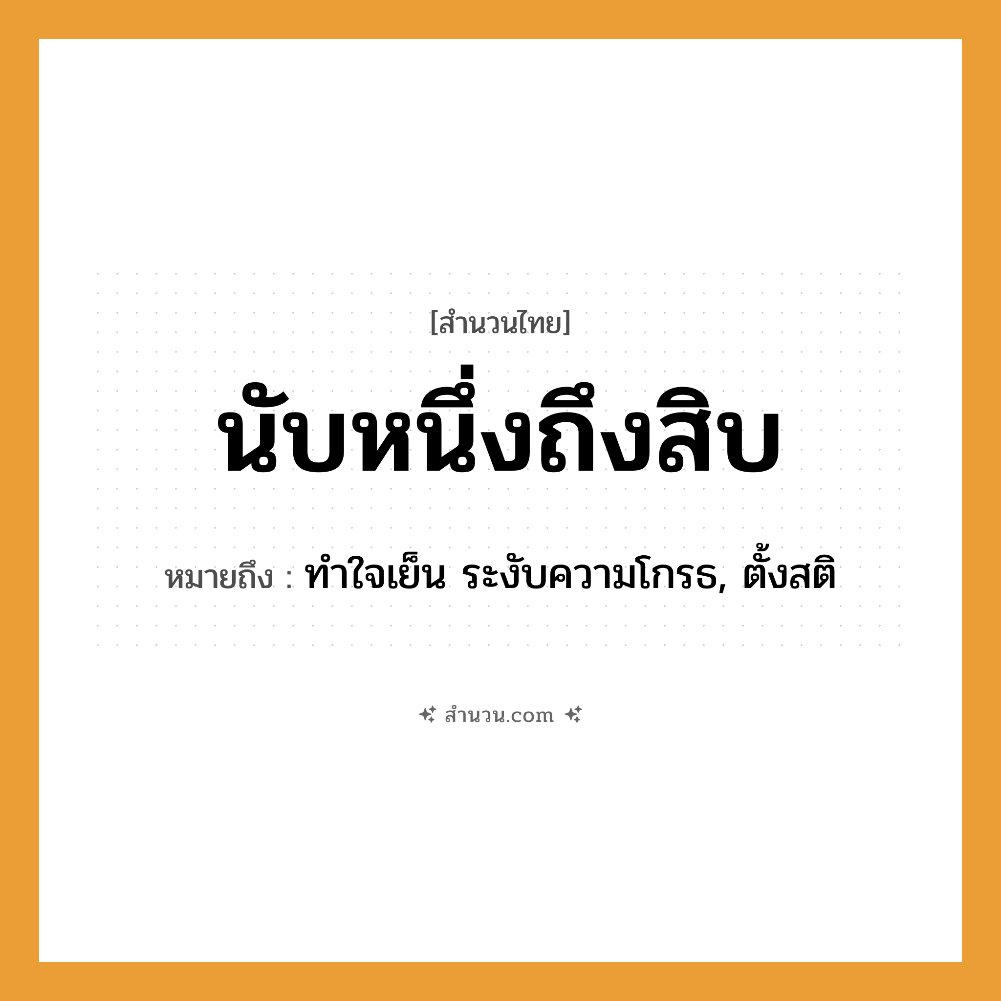 สำนวนไทย: นับหนึ่งถึงสิบ หมายถึง?, หมายถึง ทำใจเย็น ระงับความโกรธ, ตั้งสติ คำนาม ตัวเลข คำกริยา นับ หมวด สำนวนไทย