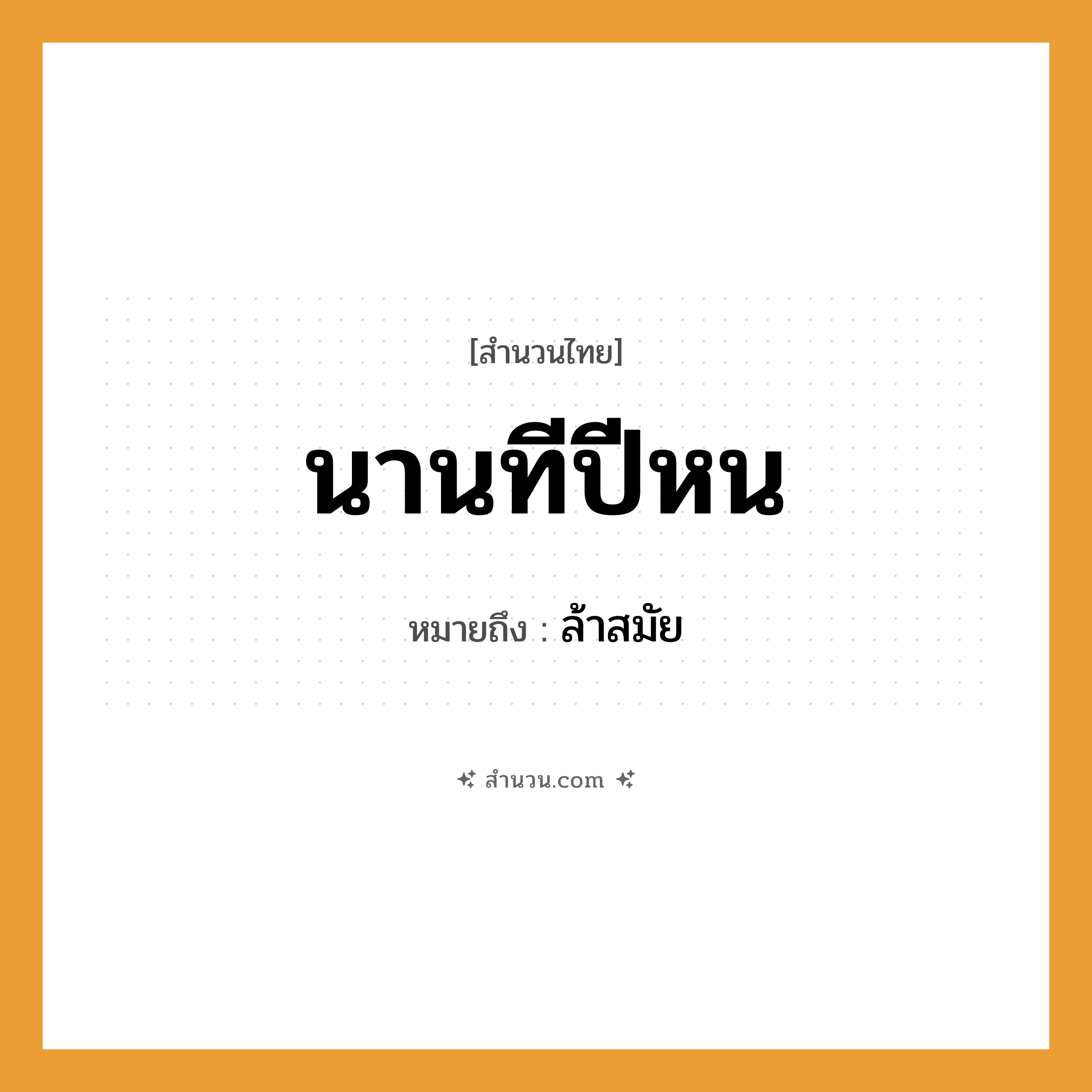 สำนวนไทย: นานทีปีหน หมายถึง?, หมายถึง ล้าสมัย คำนาม ปี คำกริยา นาน หมวด สำนวนไทย