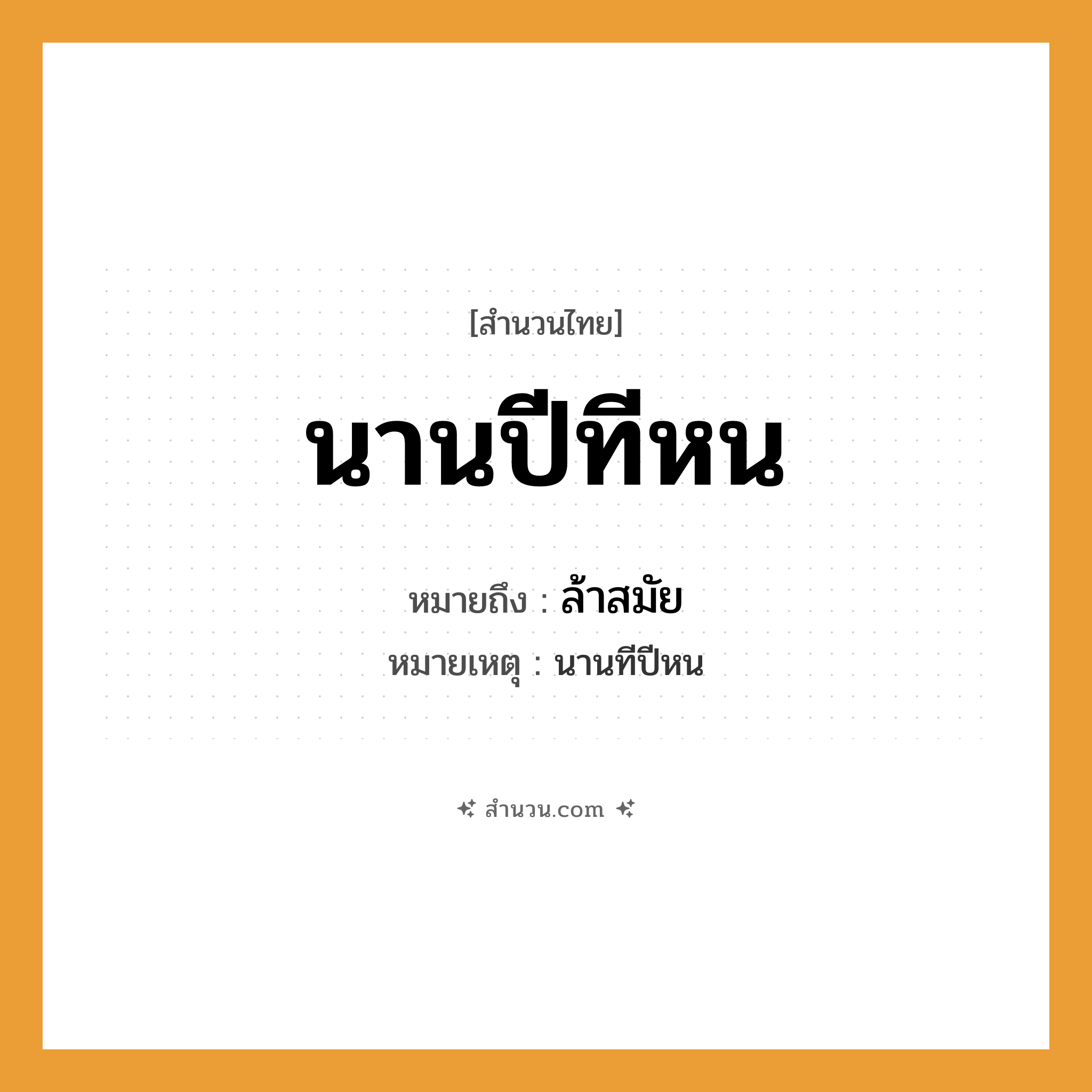 สำนวนไทย: นานปีทีหน หมายถึง?, หมายถึง ล้าสมัย หมายเหตุ นานทีปีหน เวลา นานปี, ทีหน หมวด สำนวนไทย