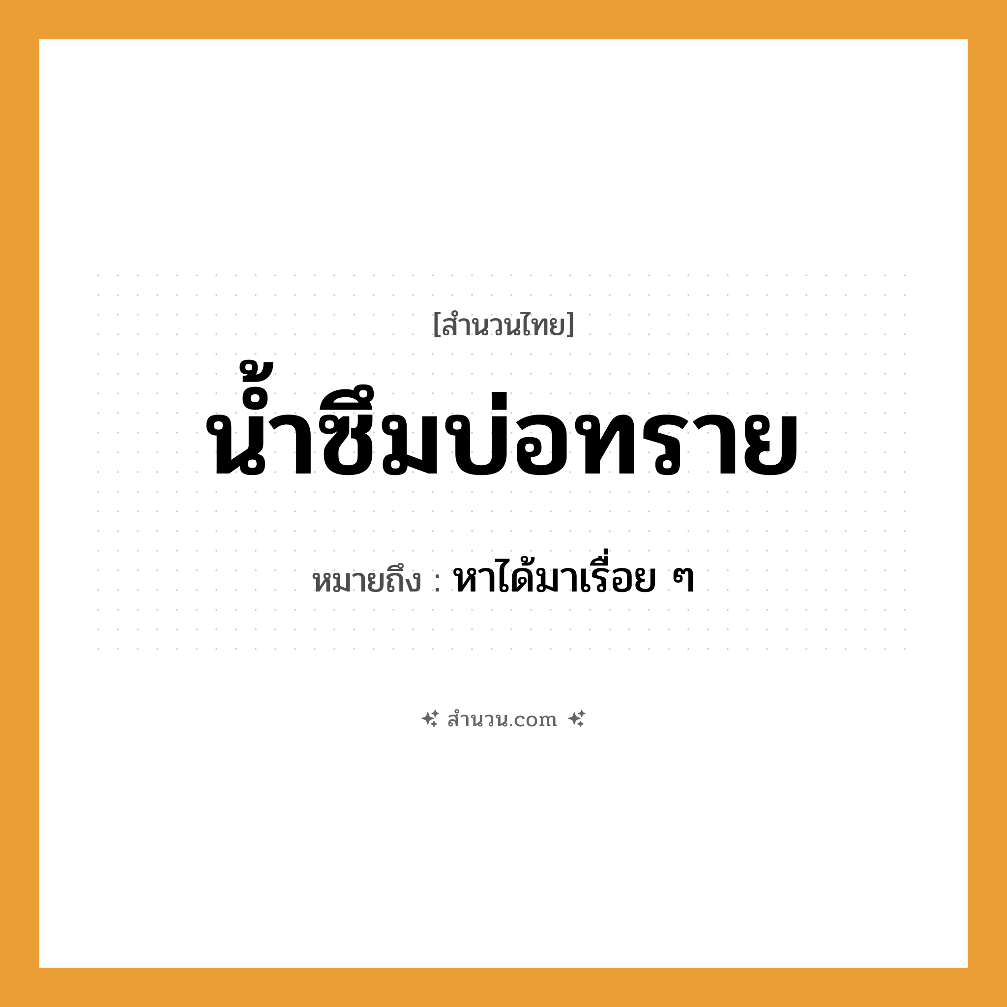 สำนวนไทย: น้ำซึมบ่อทราย หมายถึง?, หมายถึง หาได้มาเรื่อย ๆ