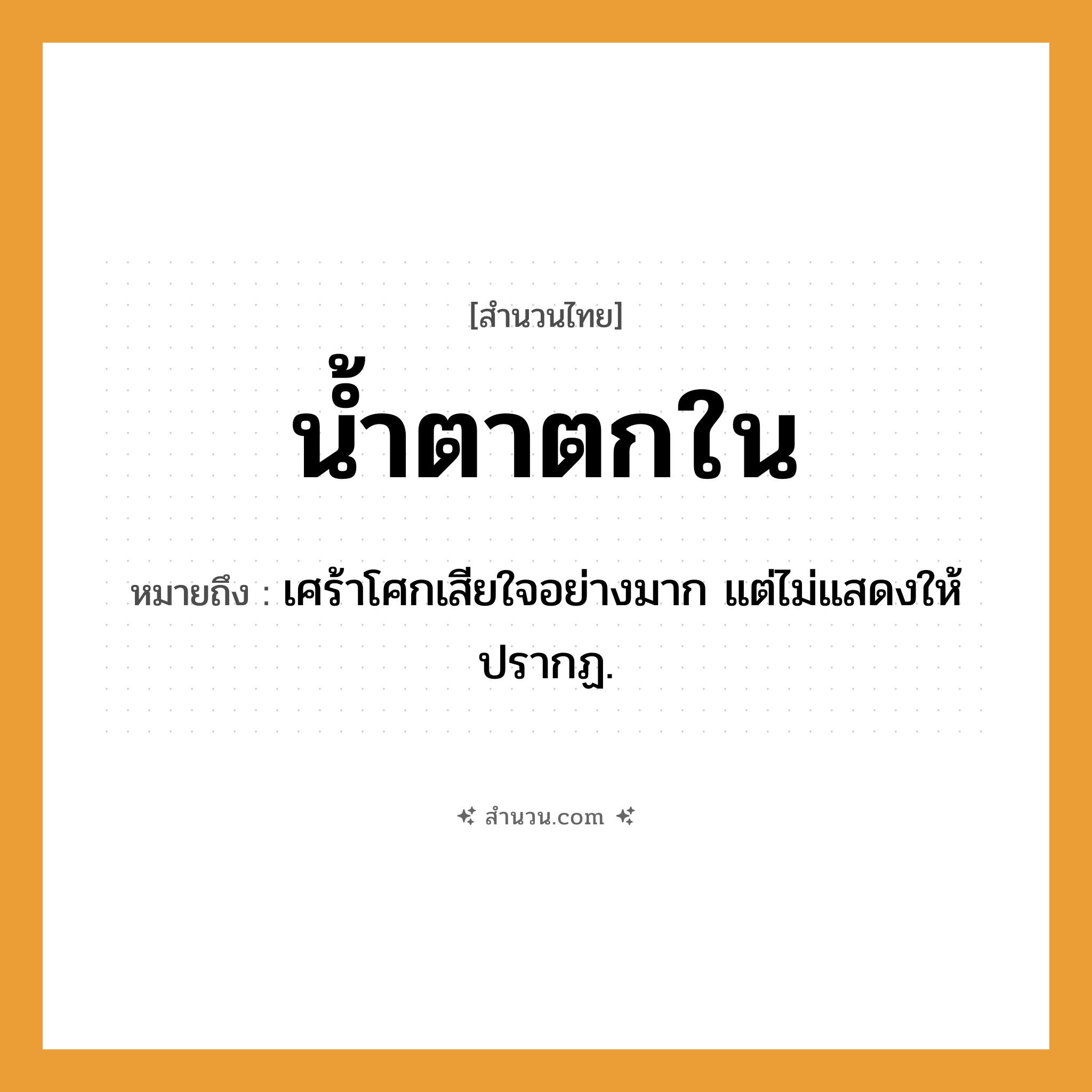 สำนวนไทย: น้ำตาตกใน หมายถึง?, หมายถึง เศร้าโศกเสียใจอย่างมาก แต่ไม่แสดงให้ปรากฏ.
