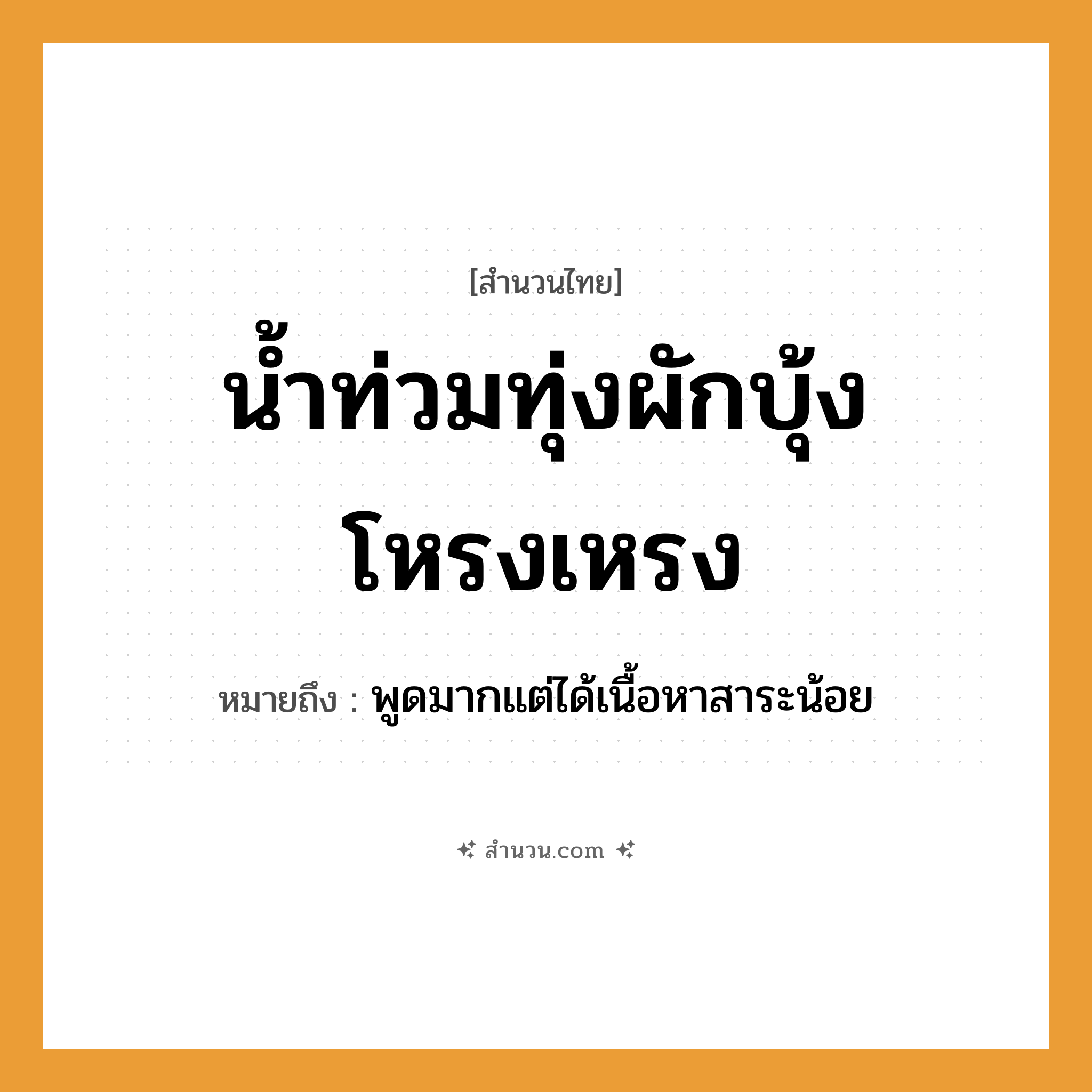 สำนวนไทย: น้ำท่วมทุ่ง ผักบุ้งโหรงเหรง หมายถึง?, หมายถึง พูดมากแต่ได้เนื้อหาสาระน้อย พืช ผักบุ้ง ธรรมชาติ น้ำ, ทุ่ง คำวิเศษณ์ โหรงเหรง หมวด สำนวนไทย