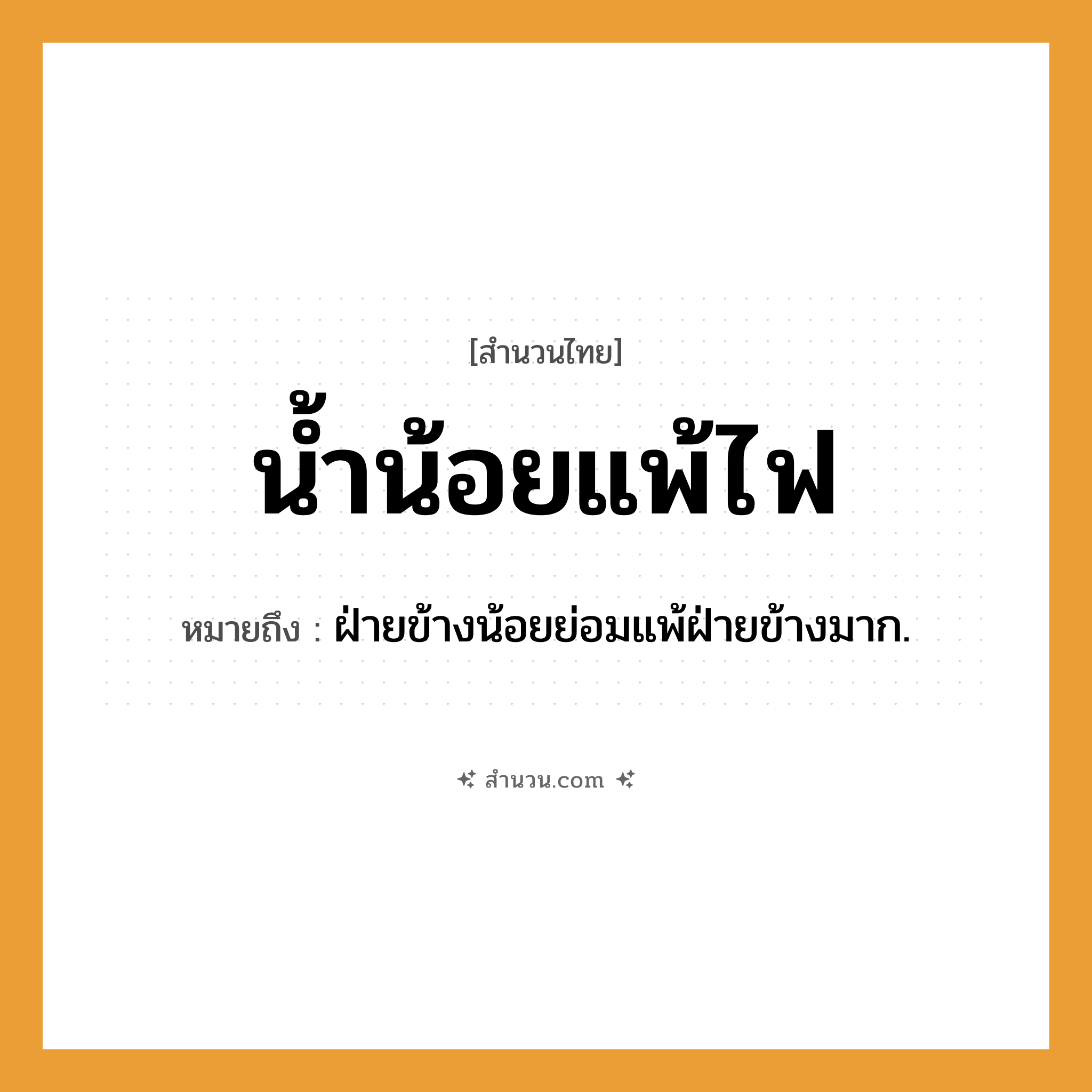 สำนวนไทย: น้ำน้อยแพ้ไฟ หมายถึง?, หมายถึง ฝ่ายข้างน้อยย่อมแพ้ฝ่ายข้างมาก.