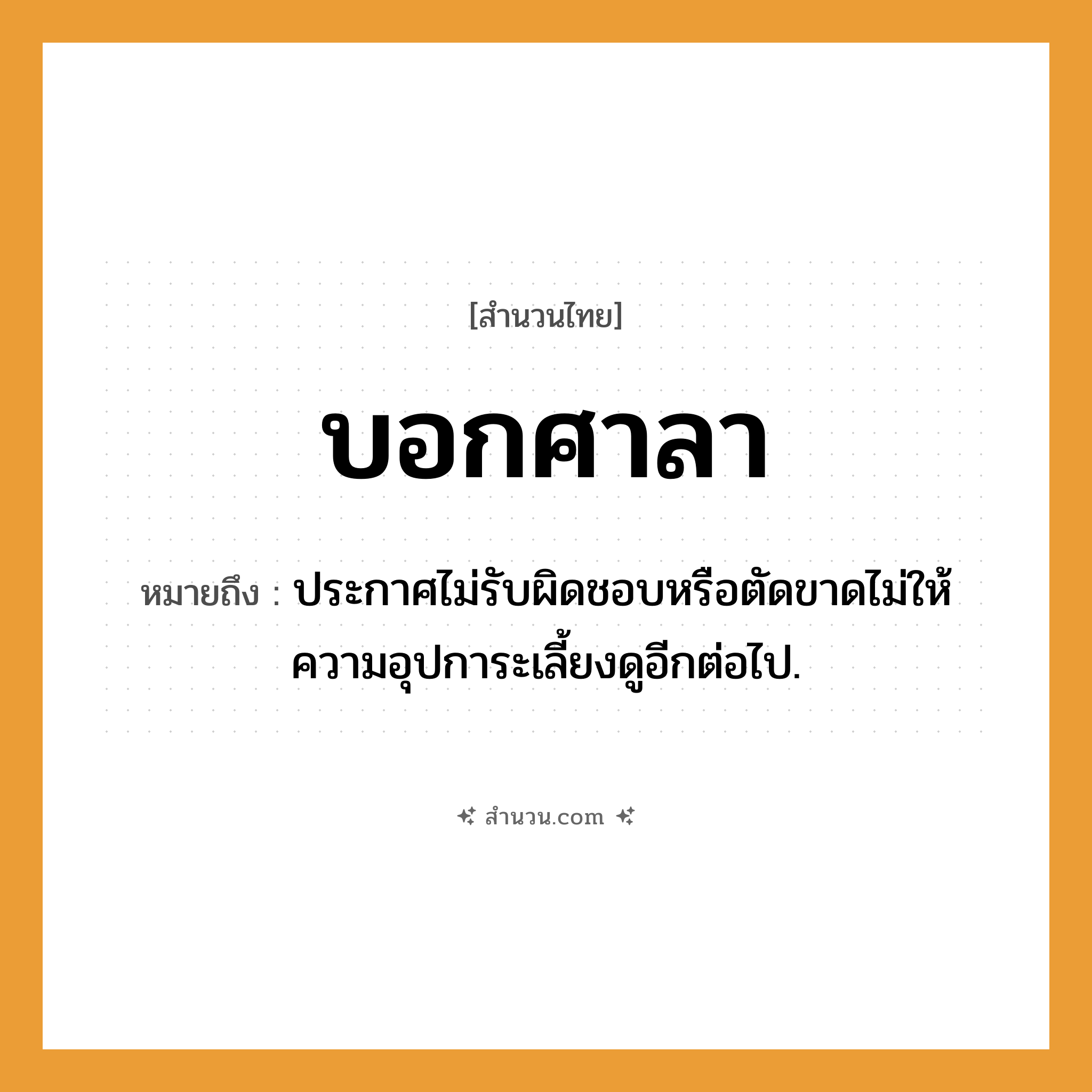 สำนวนไทย: บอกศาลา หมายถึง?, หมายถึง ประกาศไม่รับผิดชอบหรือตัดขาดไม่ให้ความอุปการะเลี้ยงดูอีกต่อไป.