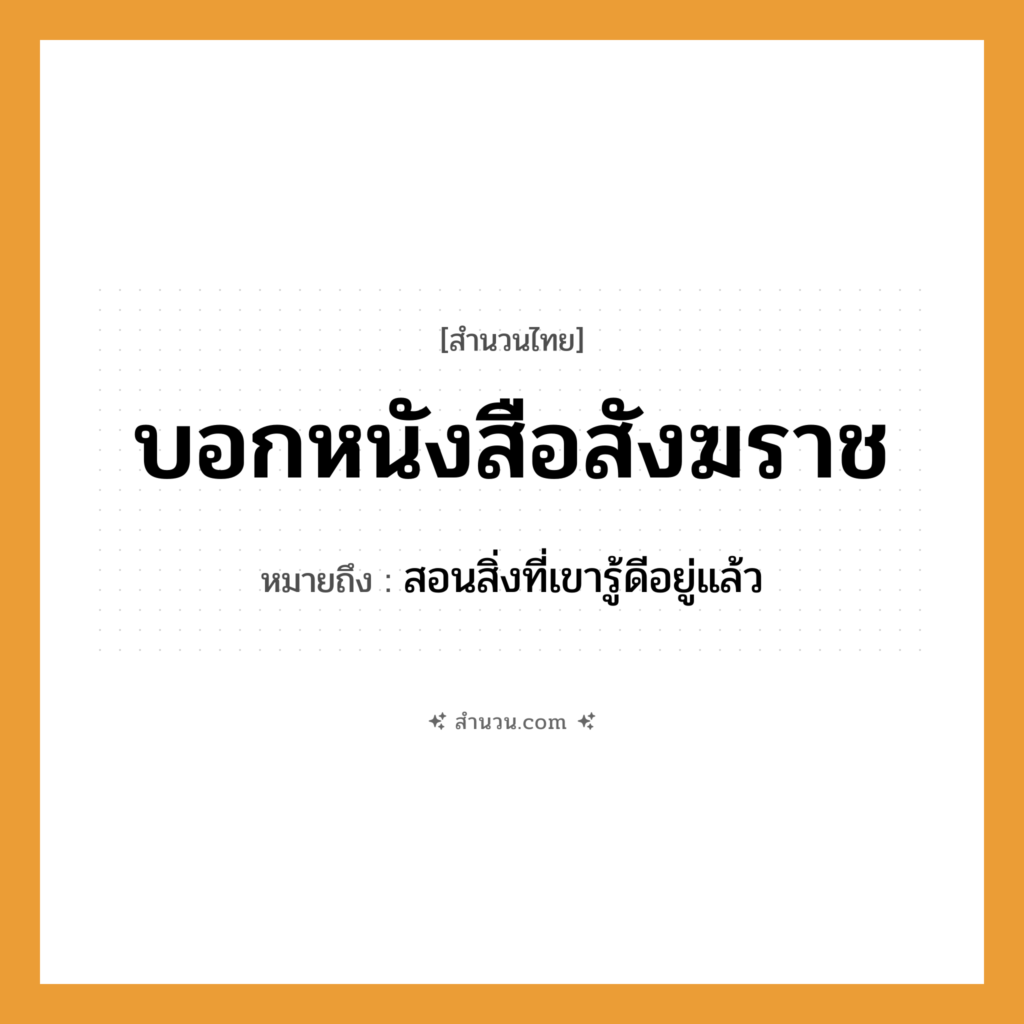 สำนวนไทย: บอกหนังสือสังฆราช หมายถึง?, หมายถึง สอนสิ่งที่เขารู้ดีอยู่แล้ว อาชีพ สังฆราช คำกริยา บอก สิ่งของ หนังสือ หมวด สำนวนไทย