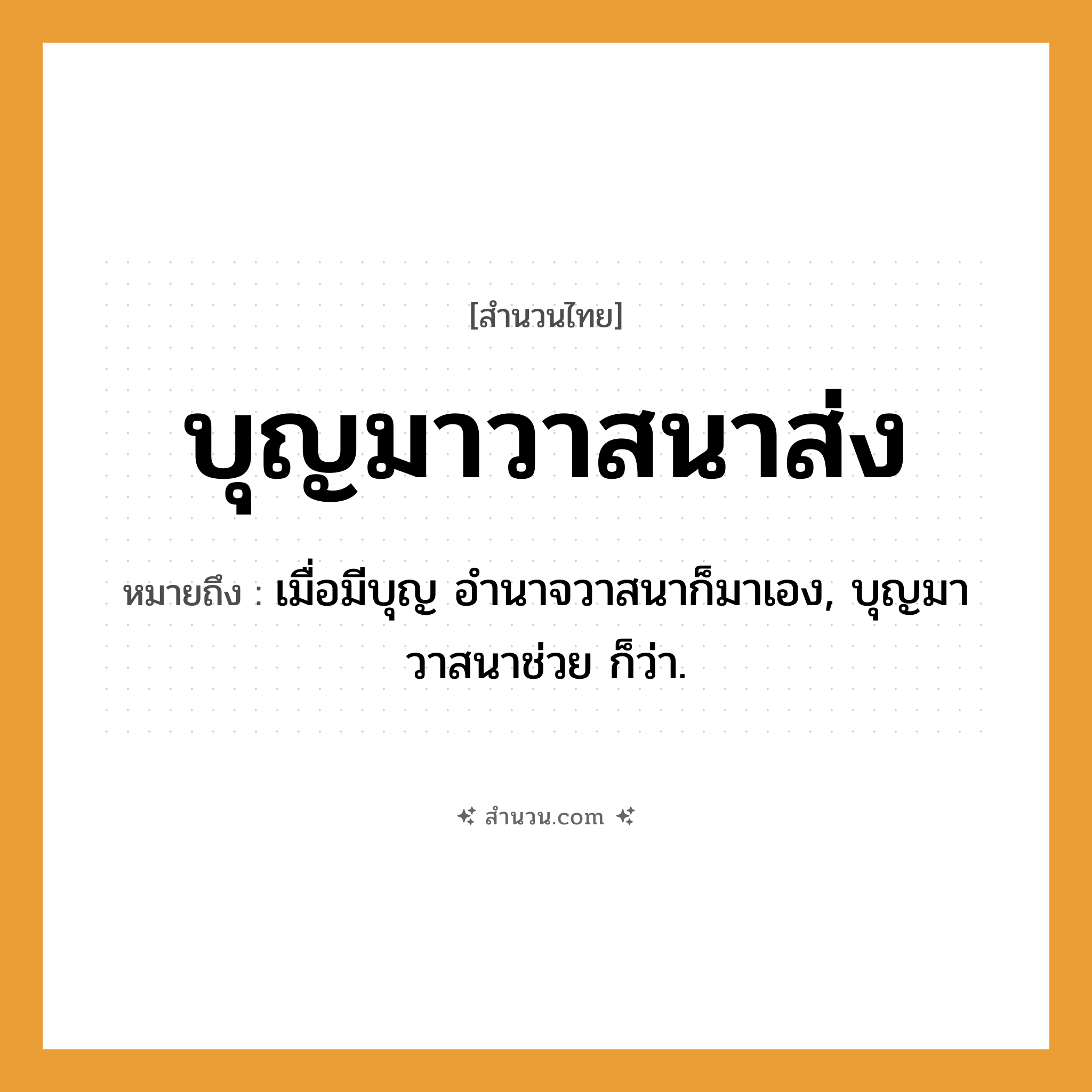 สำนวนไทย: บุญมาวาสนาส่ง หมายถึง?, หมายถึง เมื่อมีบุญ อํานาจวาสนาก็มาเอง, บุญมาวาสนาช่วย ก็ว่า.