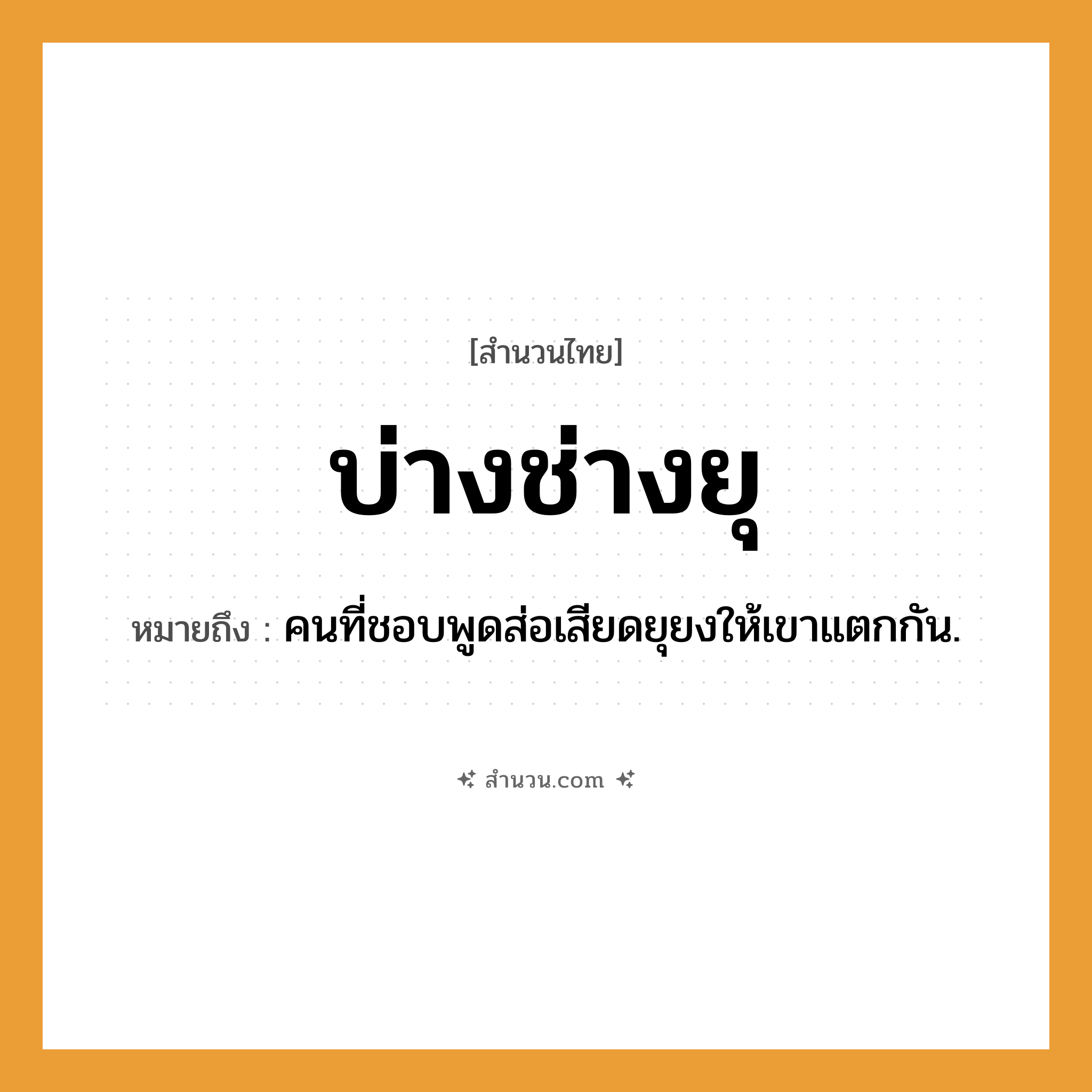 สำนวนไทย: บ่างช่างยุ หมายถึง?, หมายถึง คนที่ชอบพูดส่อเสียดยุยงให้เขาแตกกัน. คำนาม คน