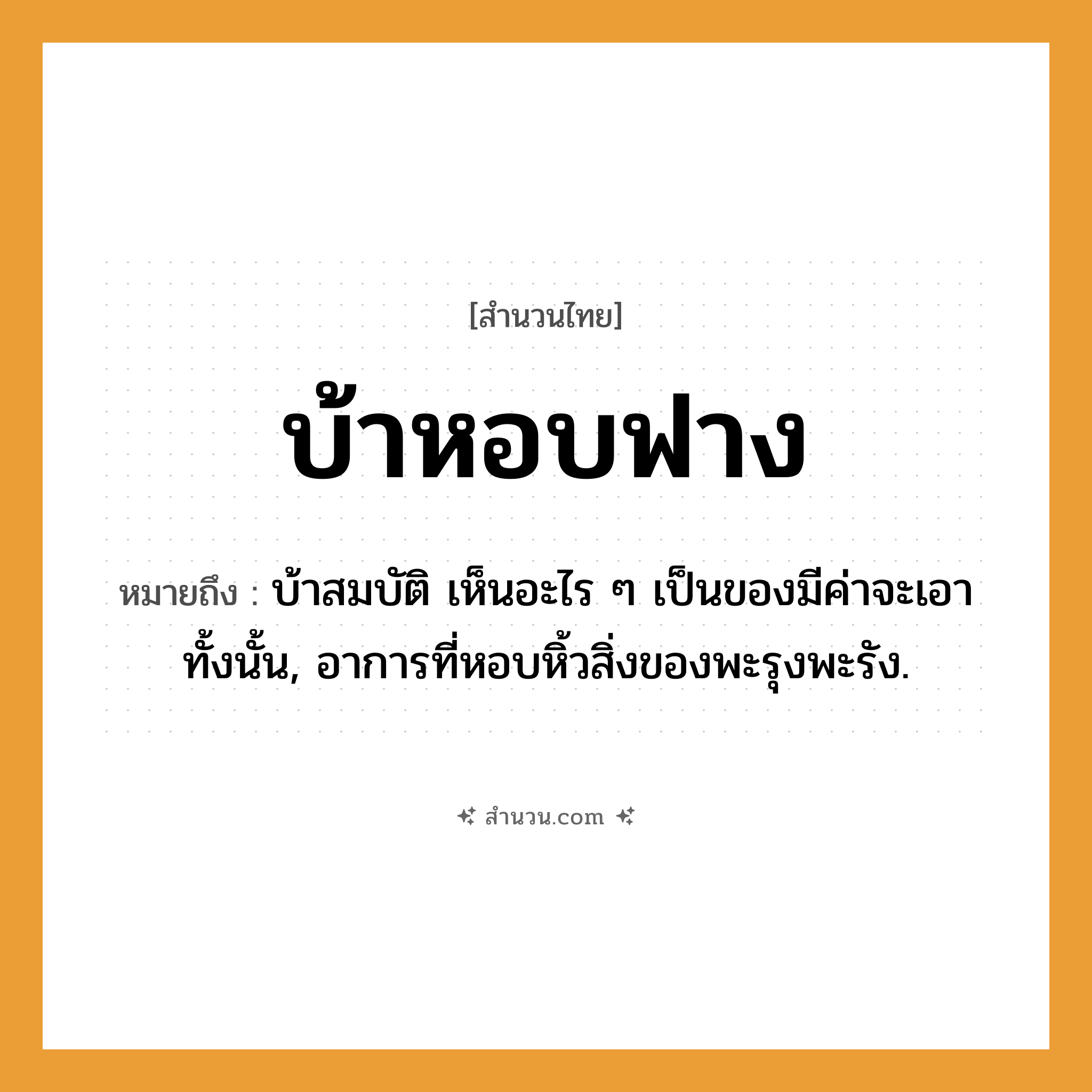 สำนวนไทย: บ้าหอบฟาง หมายถึง?, หมายถึง บ้าสมบัติ เห็นอะไร ๆ เป็นของมีค่าจะเอาทั้งนั้น, อาการที่หอบหิ้วสิ่งของพะรุงพะรัง.