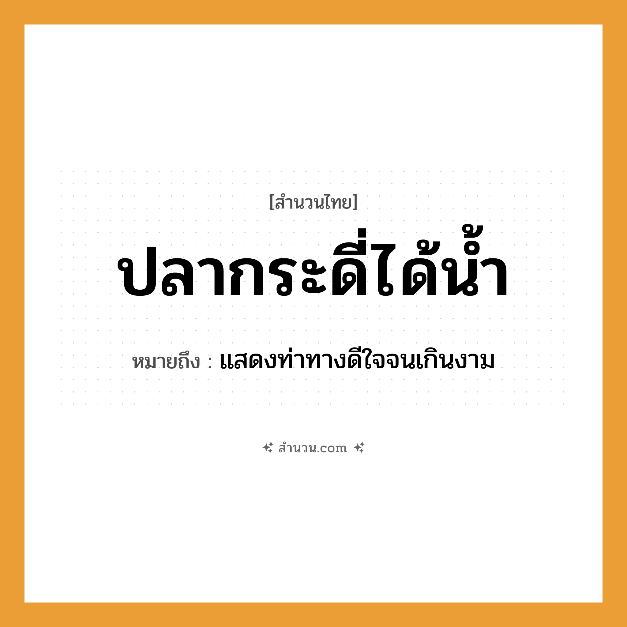 สำนวนไทย: ปลากระดี่ได้น้ำ หมายถึง?, หมายถึง แสดงท่าทางดีใจจนเกินงาม สัตว์ ปลา