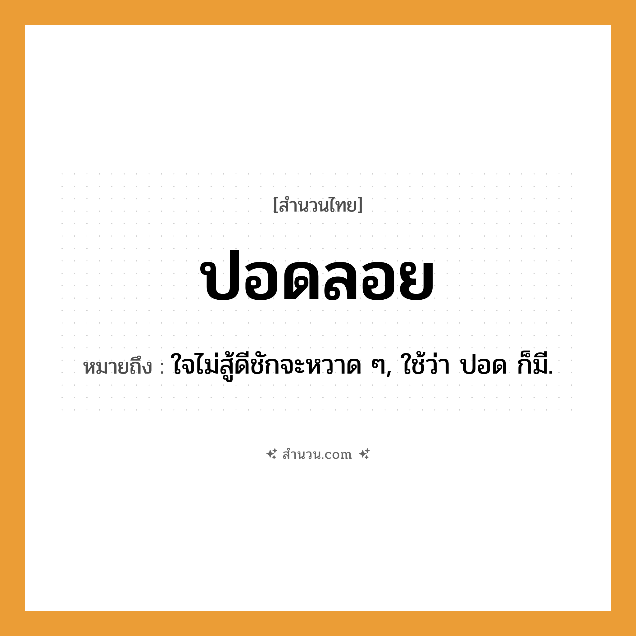 สำนวนไทย: ปอดลอย หมายถึง?, หมายถึง ใจไม่สู้ดีชักจะหวาด ๆ, ใช้ว่า ปอด ก็มี. อวัยวะ ใจ คำกริยา สู้