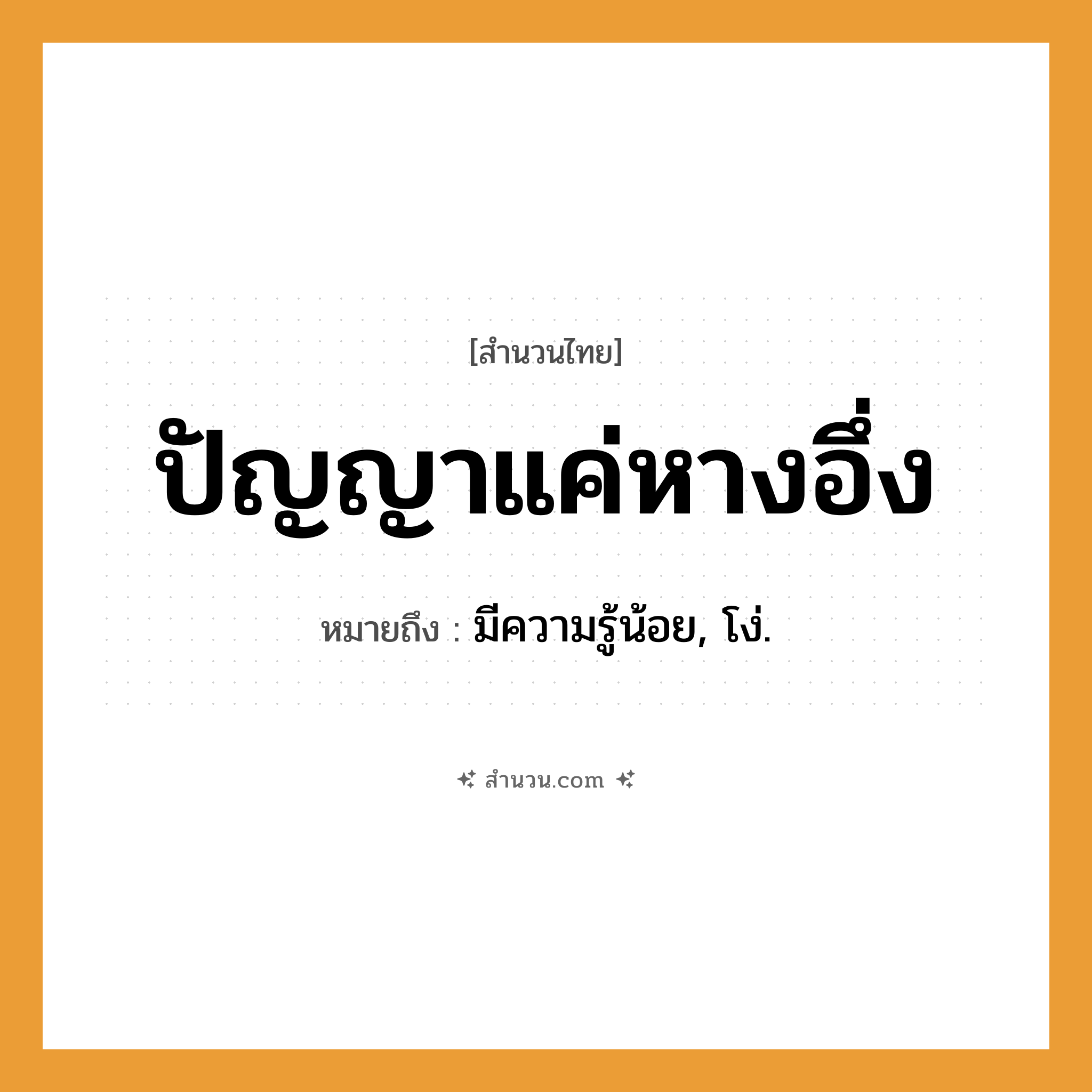สำนวนไทย: ปัญญาแค่หางอึ่ง หมายถึง?, หมายถึง มีความรู้น้อย, โง่.