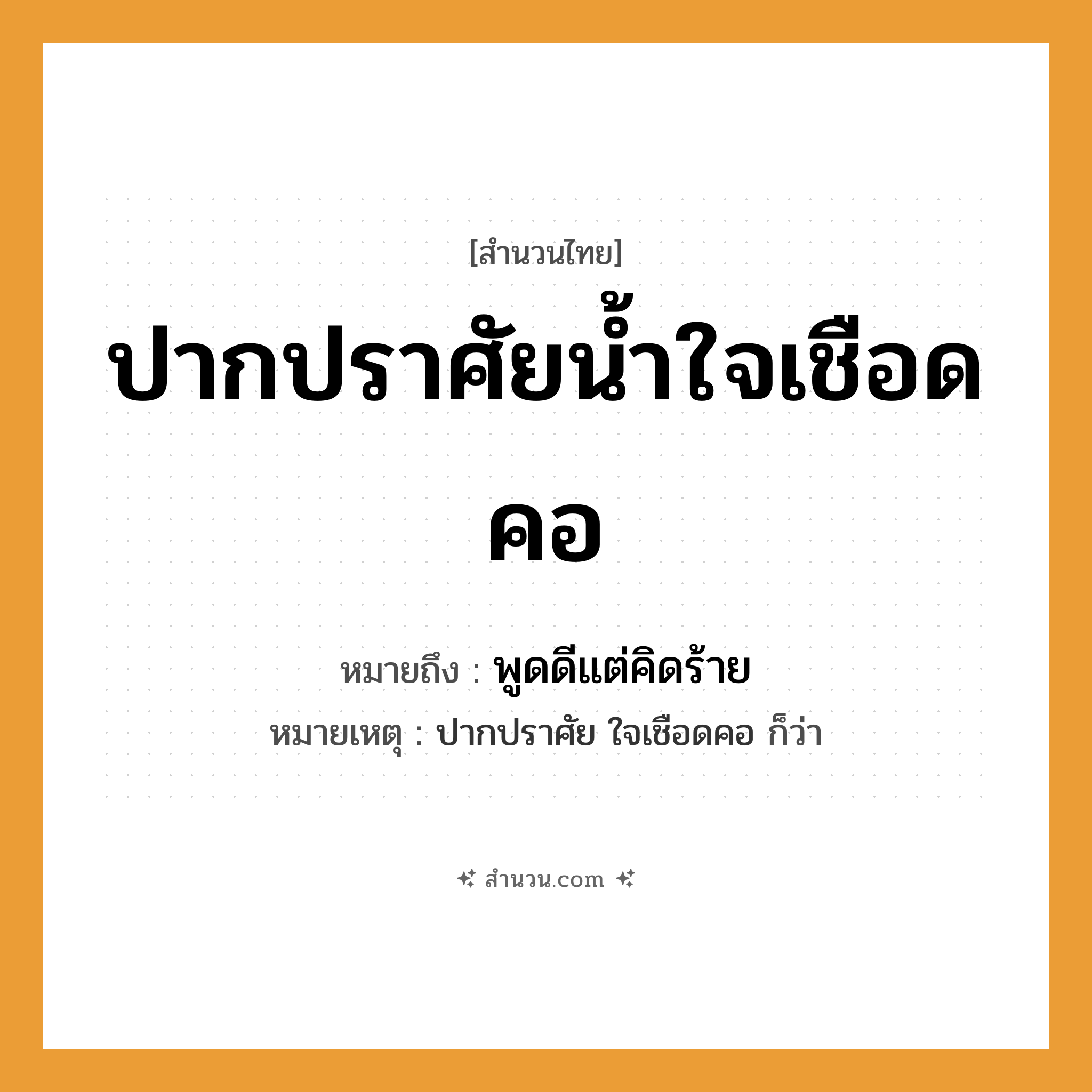 สำนวนไทย: ปากปราศัยน้ำใจเชือดคอ หมายถึง?, หมายถึง พูดดีแต่คิดร้าย หมายเหตุ ปากปราศัย ใจเชือดคอ ก็ว่า อวัยวะ ปาก, คอ