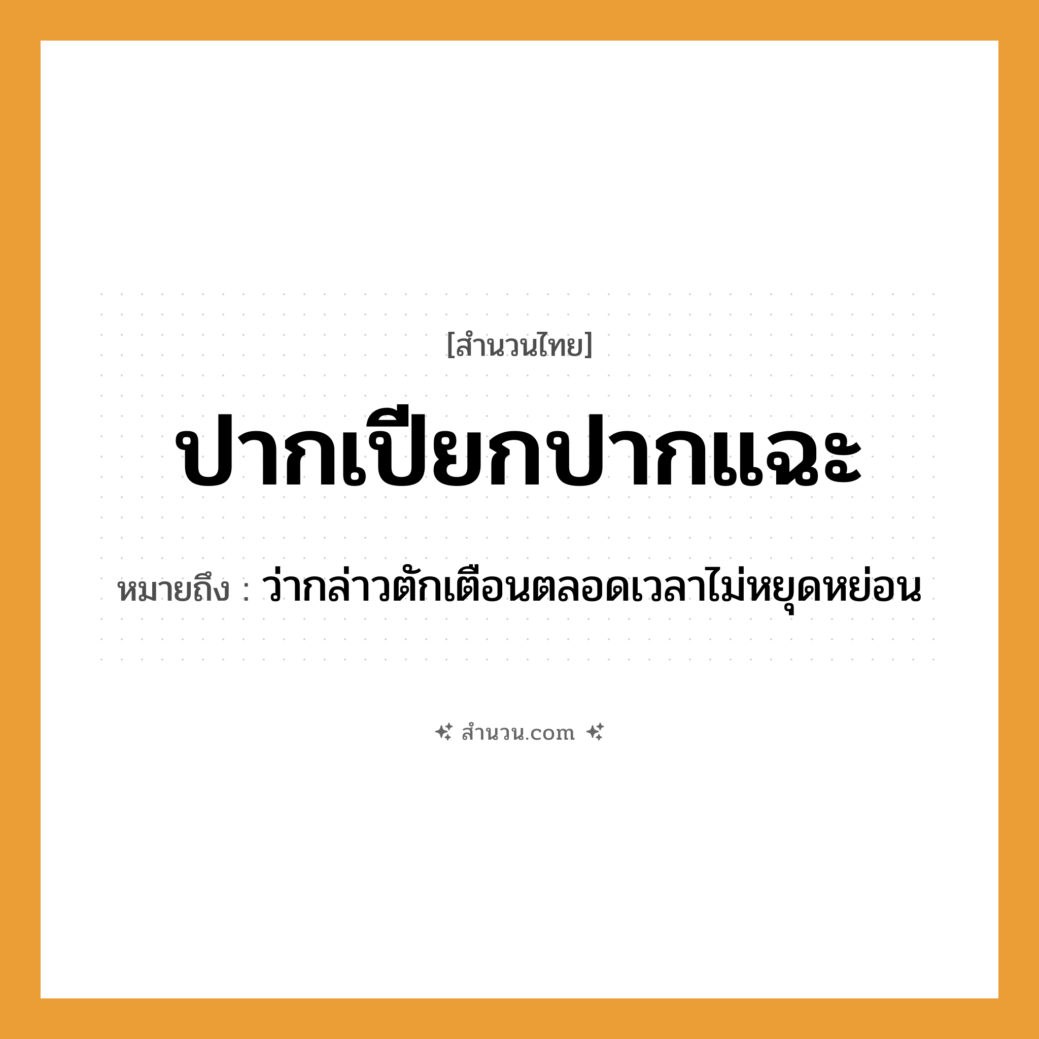 สำนวนไทย: ปากเปียกปากแฉะ หมายถึง?, หมายถึง ว่ากล่าวตักเตือนตลอดเวลาไม่หยุดหย่อน