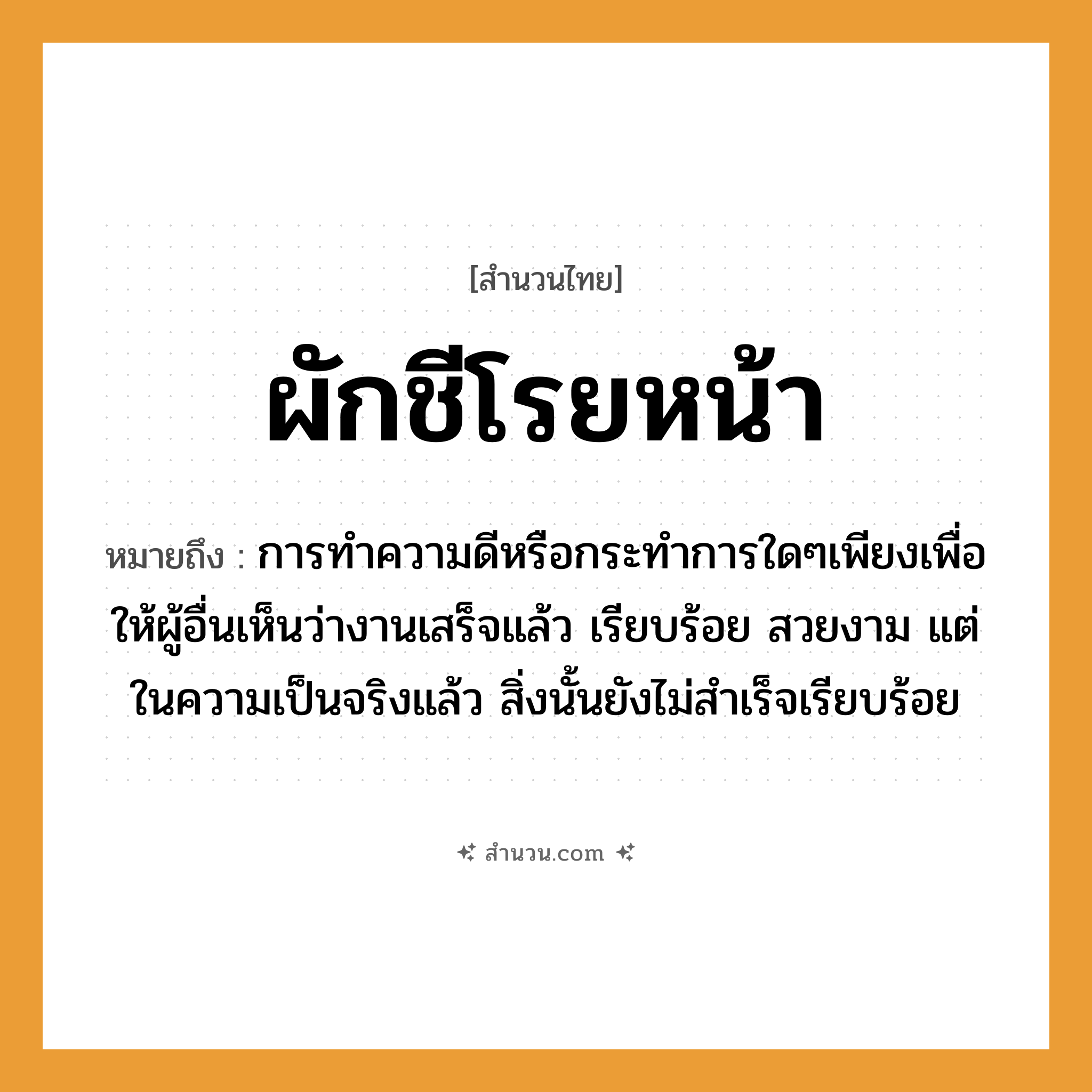 สำนวนไทย: ผักชีโรยหน้า หมายถึง?, หมายถึง การทำความดีหรือกระทำการใดๆเพียงเพื่อให้ผู้อื่นเห็นว่างานเสร็จแล้ว เรียบร้อย สวยงาม แต่ในความเป็นจริงแล้ว สิ่งนั้นยังไม่สำเร็จเรียบร้อย ที่มา เปรียบเปรยถึง มีก้างปลาติดอยู่ในคอซึ่งกลืนก็ไม่เข้าท้อง คายก็ไม่สามารถทำได้ง่าย