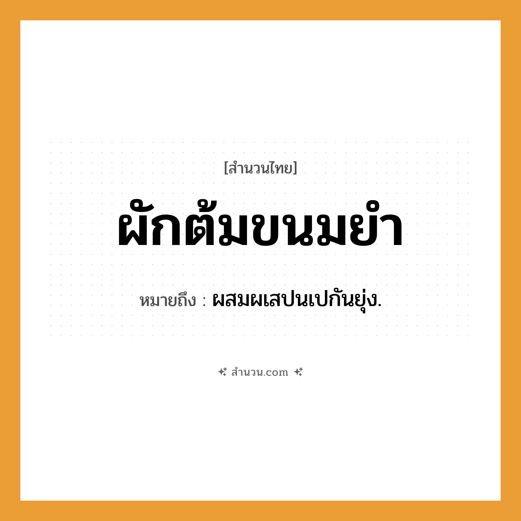 สำนวนไทย: ผักต้มขนมยำ หมายถึง?, หมายถึง ผสมผเสปนเปกันยุ่ง.