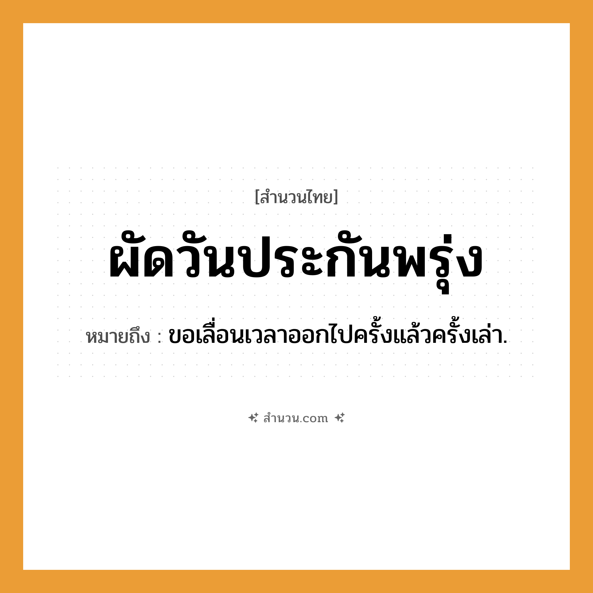 สำนวนไทย: ผัดวันประกันพรุ่ง หมายถึง?, หมายถึง ขอเลื่อนเวลาออกไปครั้งแล้วครั้งเล่า.