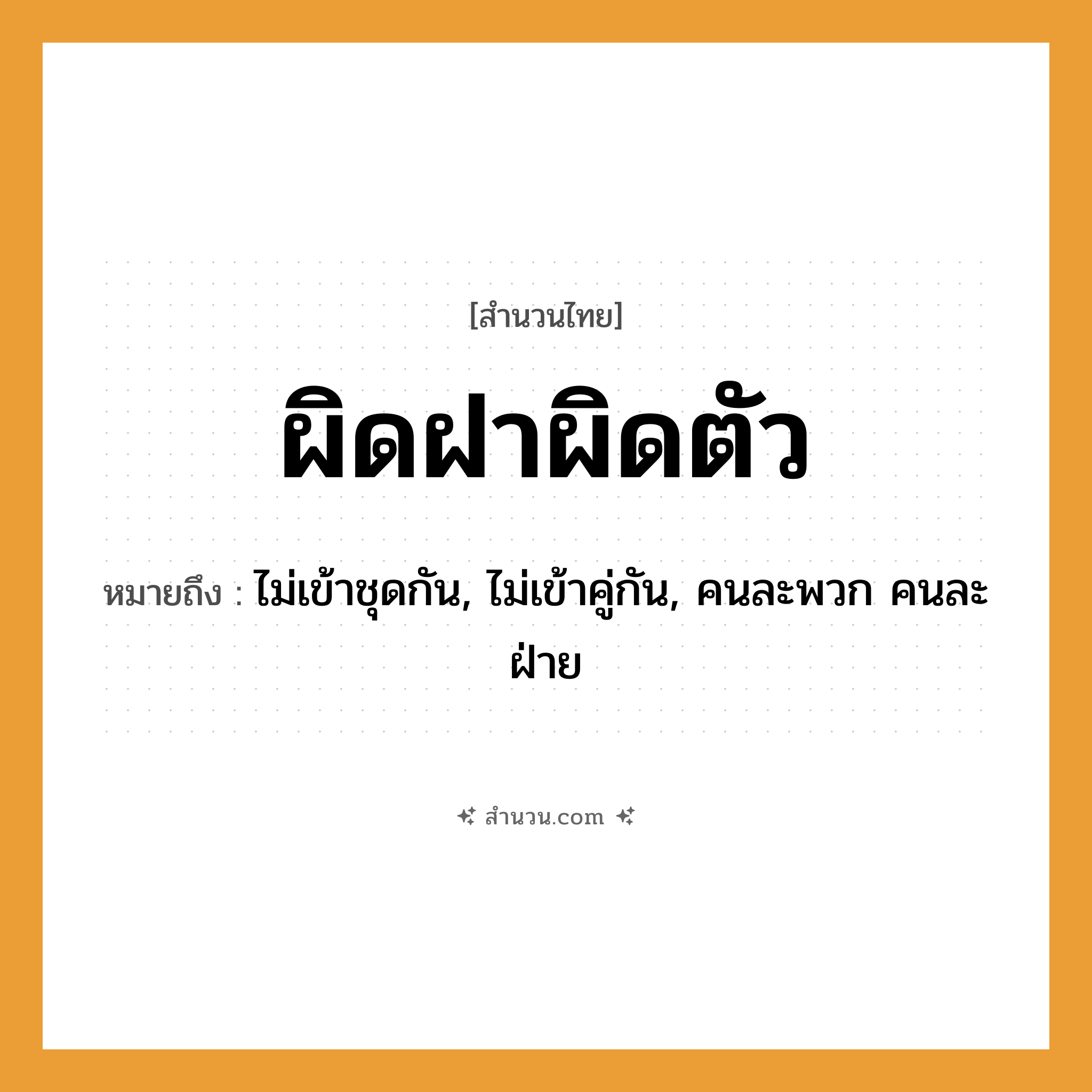 สำนวนไทย: ผิดฝาผิดตัว หมายถึง?, หมายถึง ไม่เข้าชุดกัน, ไม่เข้าคู่กัน, คนละพวก คนละฝ่าย