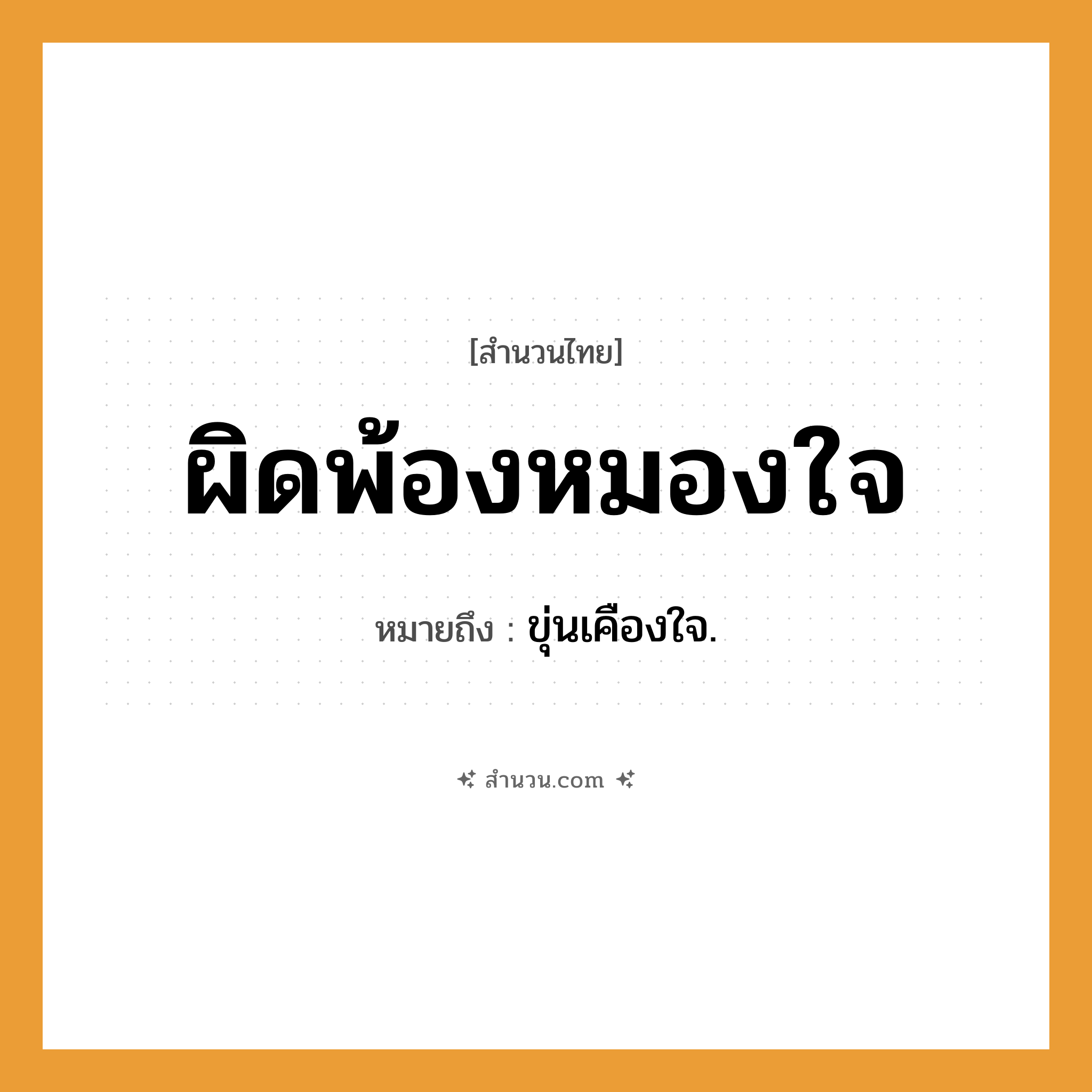 สำนวนไทย: ผิดพ้องหมองใจ หมายถึง?, หมายถึง ขุ่นเคืองใจ.