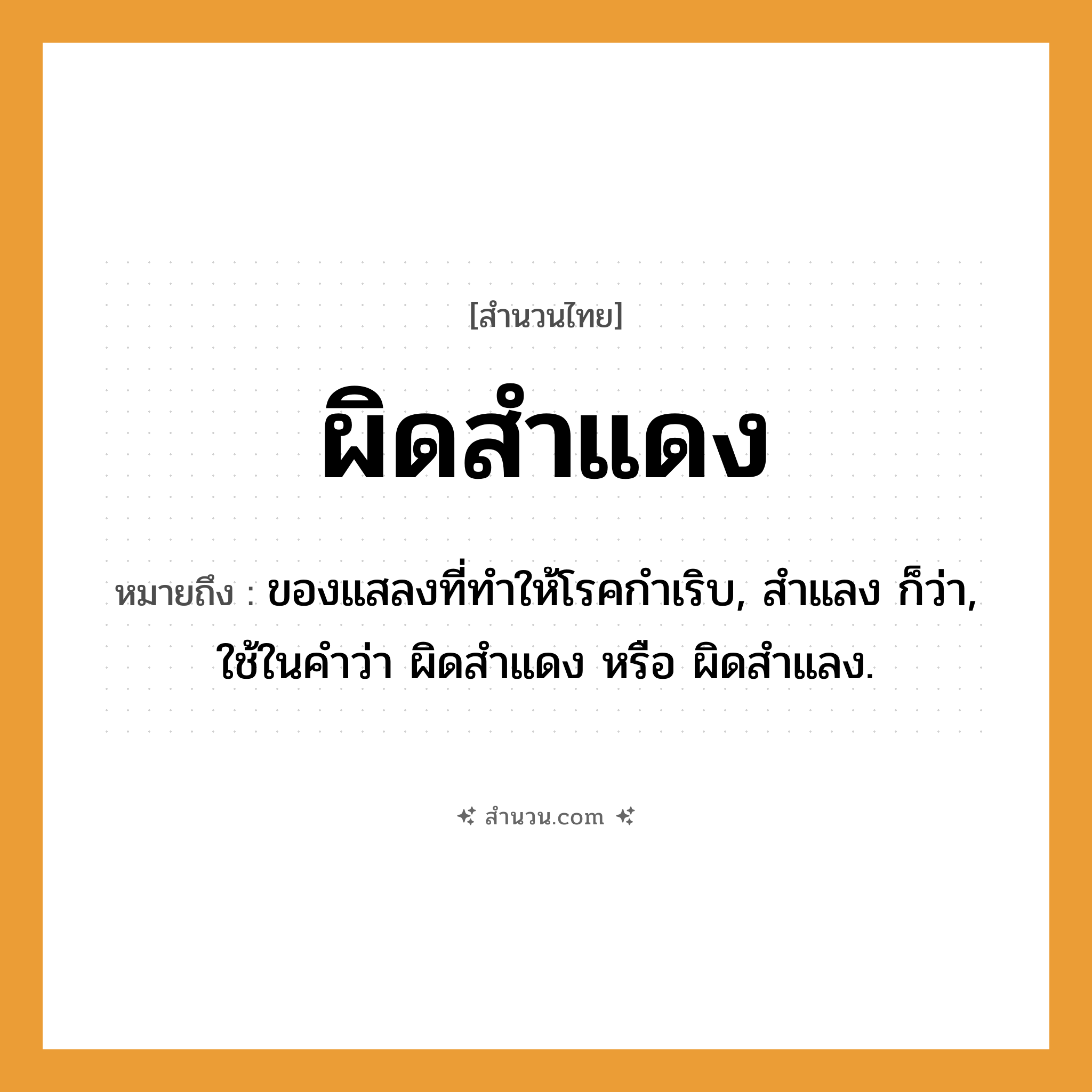 สำนวนไทย: ผิดสำแดง หมายถึง?, หมายถึง ของแสลงที่ทำให้โรคกำเริบ, สำแลง ก็ว่า, ใช้ในคำว่า ผิดสำแดง หรือ ผิดสำแลง.