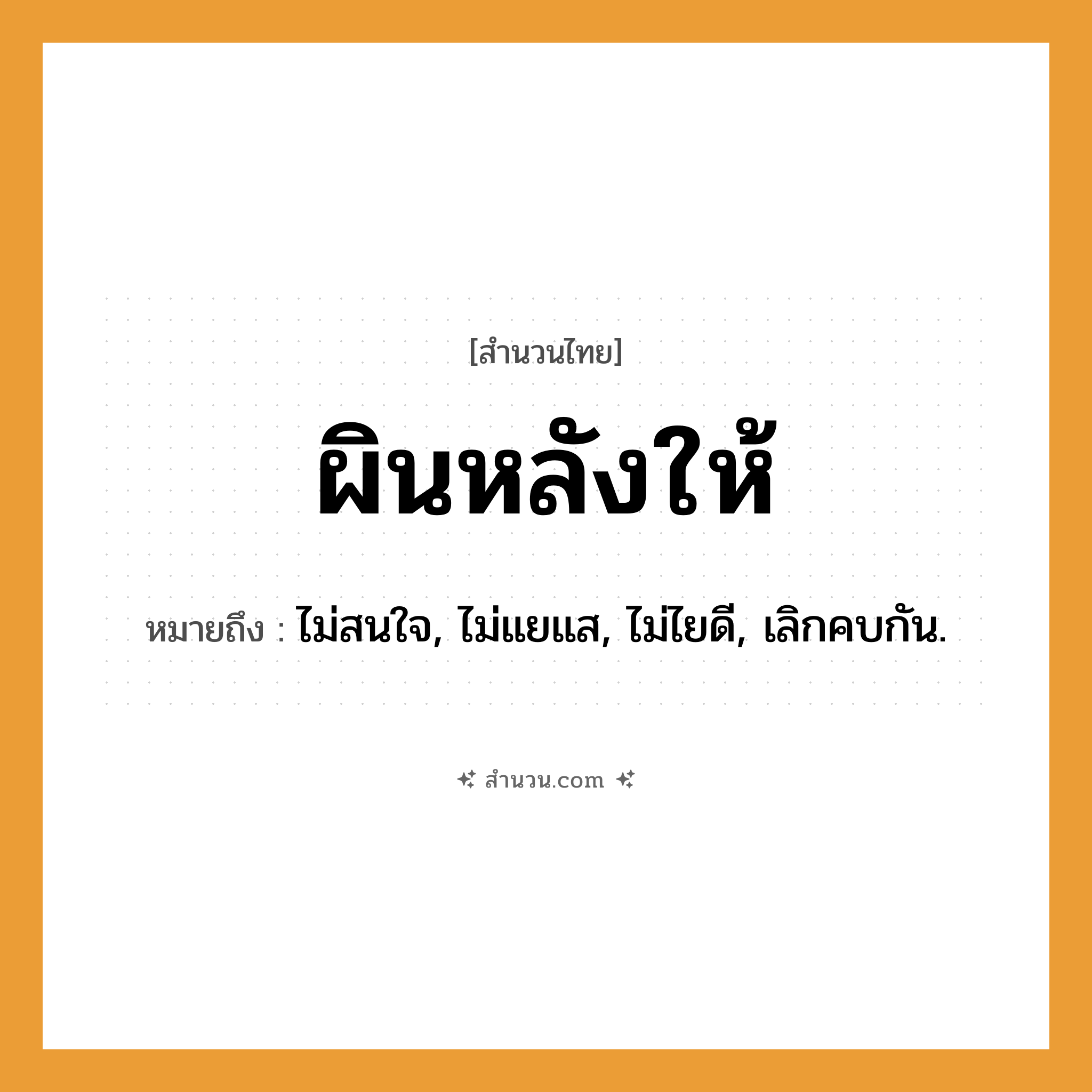 สำนวนไทย: ผินหลังให้ หมายถึง?, หมายถึง ไม่สนใจ, ไม่แยแส, ไม่ไยดี, เลิกคบกัน.