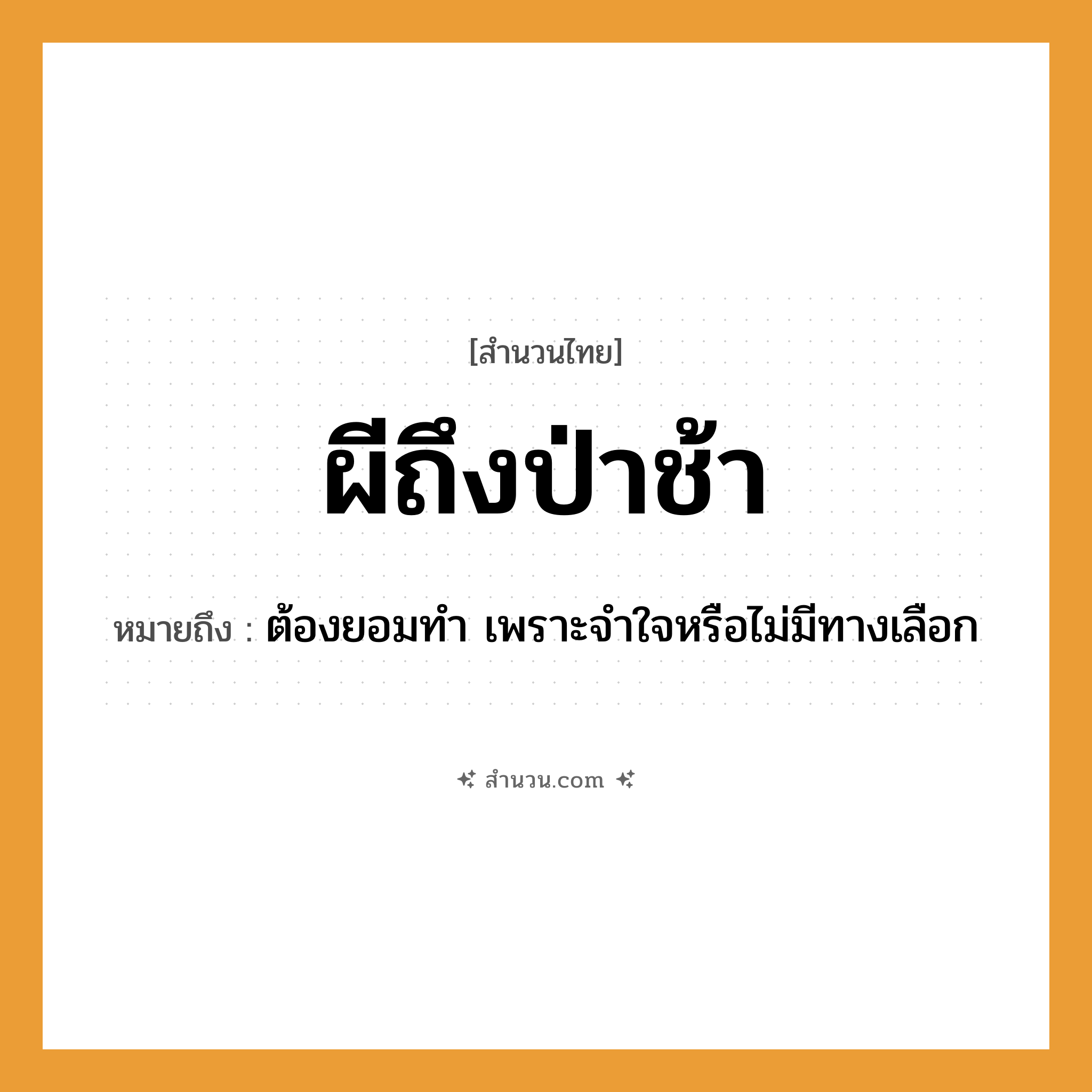 สำนวนไทย: ผีถึงป่าช้า หมายถึง?, หมายถึง ต้องยอมทำ เพราะจำใจหรือไม่มีทางเลือก สถานที่ ป่าช้า ความเชื่อ ผี หมวด สำนวนไทย