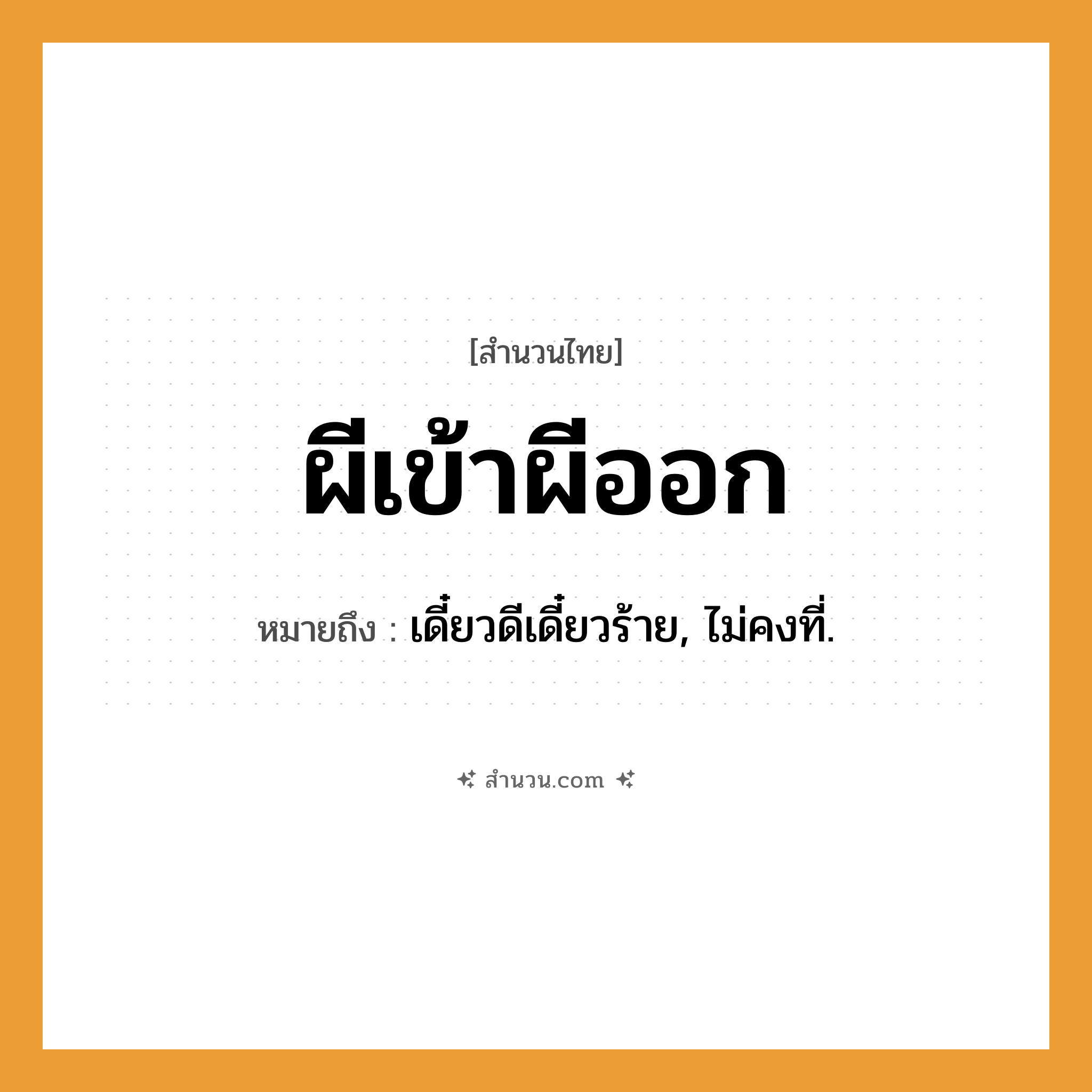 สำนวนไทย: ผีเข้าผีออก หมายถึง?, หมายถึง เดี๋ยวดีเดี๋ยวร้าย, ไม่คงที่.