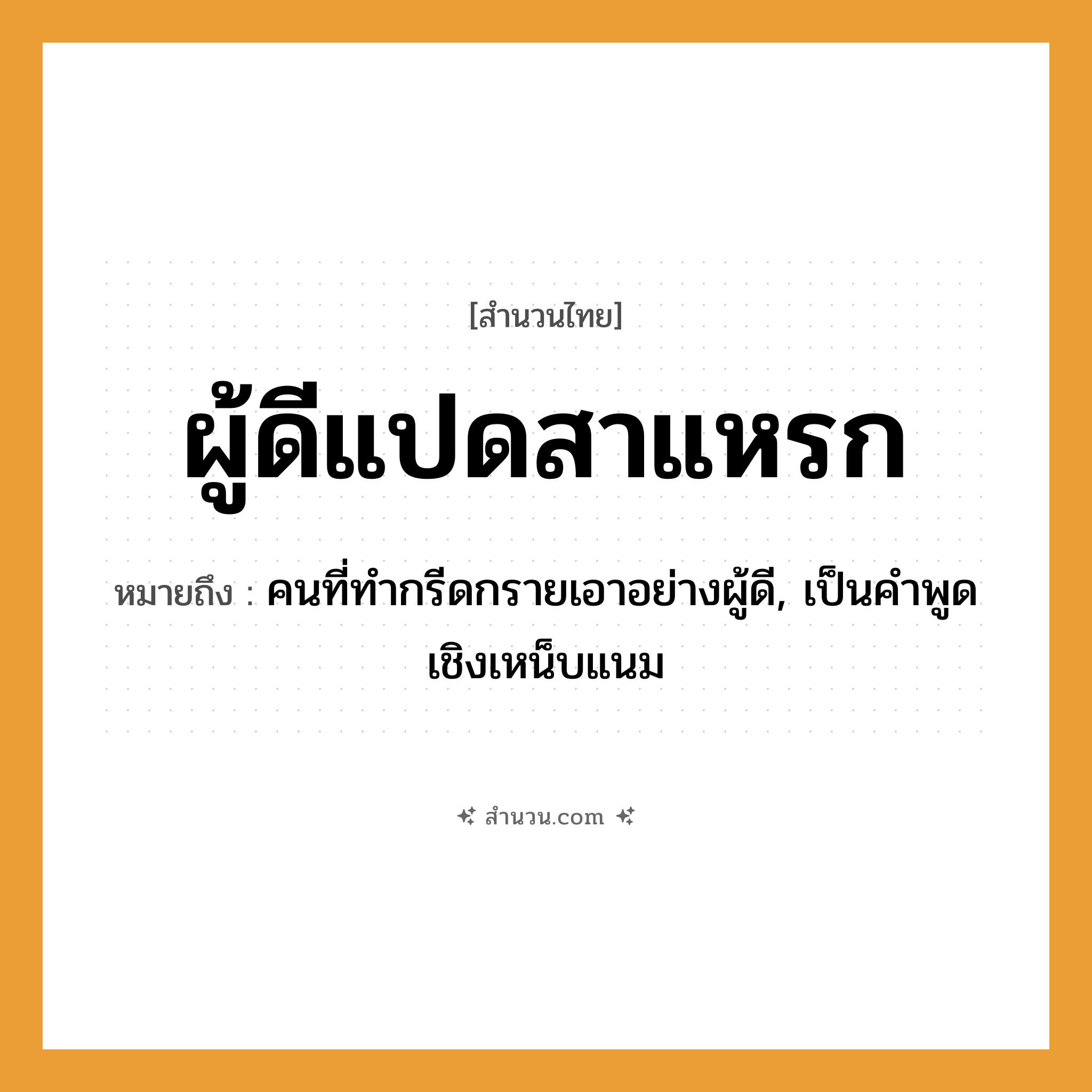 สำนวนไทย: ผู้ดีแปดสาแหรก หมายถึง?, หมายถึง คนที่ทำกรีดกรายเอาอย่างผู้ดี, เป็นคำพูดเชิงเหน็บแนม คำนาม ผู้ดี ครอบครัว สาแหรก, เครือญาติ หมวด สำนวนไทย