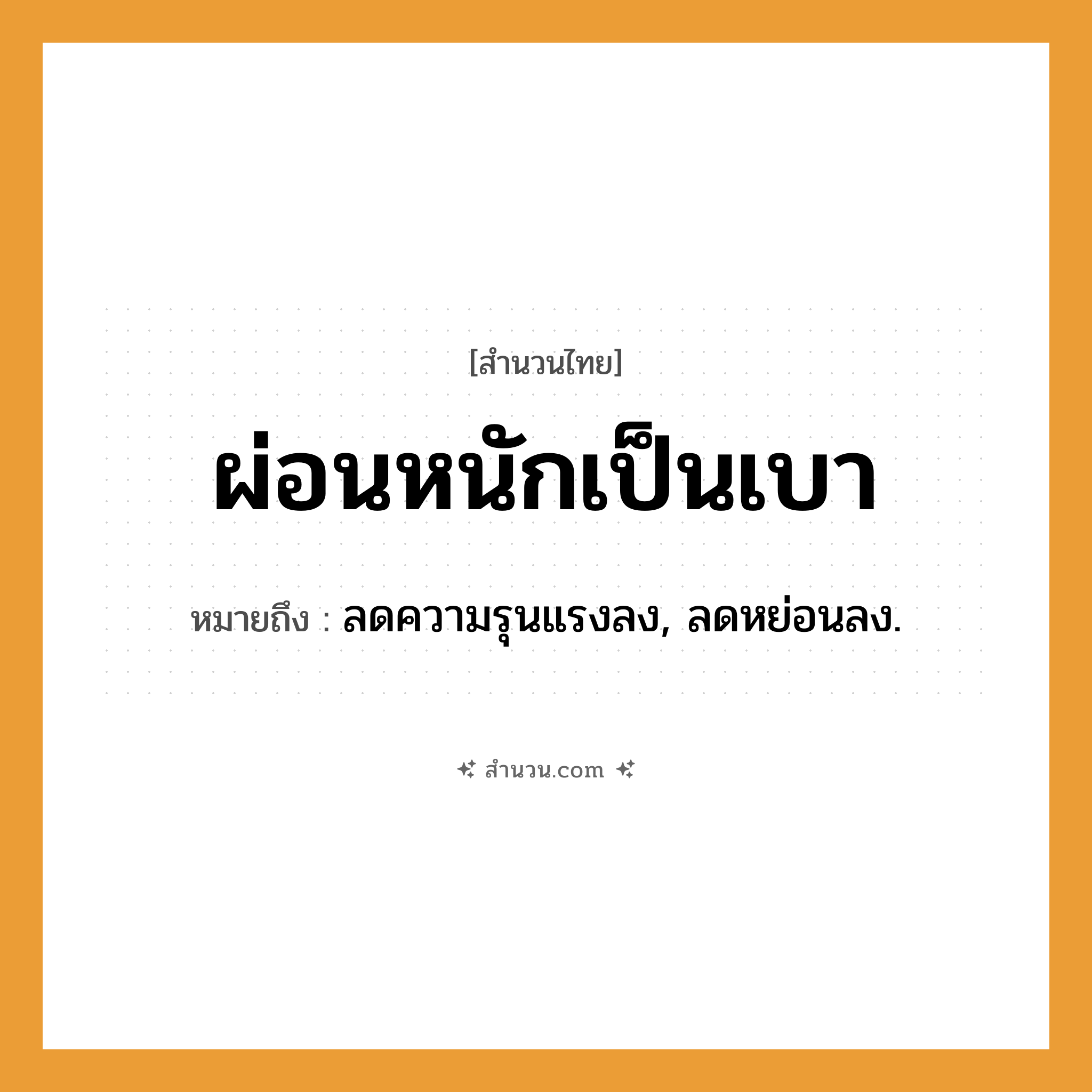 สำนวนไทย: ผ่อนหนักเป็นเบา หมายถึง?, หมายถึง ลดความรุนแรงลง, ลดหย่อนลง.