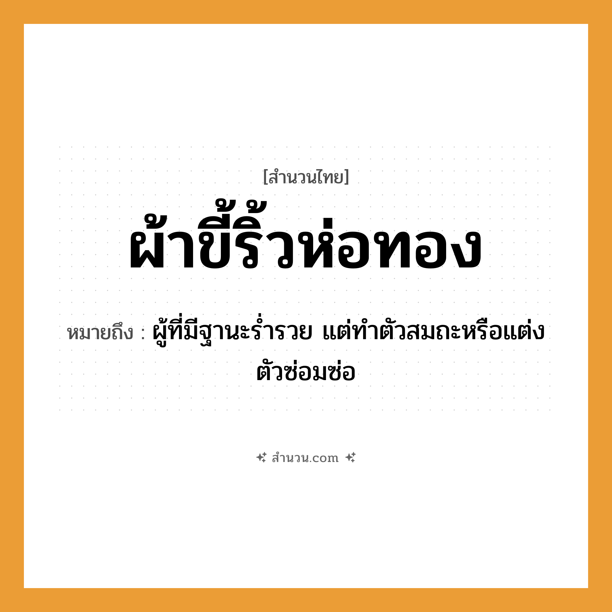 สำนวนไทย: ผ้าขี้ริ้วห่อทอง หมายถึง?, หมายถึง ผู้ที่มีฐานะร่ำรวย แต่ทำตัวสมถะหรือแต่งตัวซ่อมซ่อ