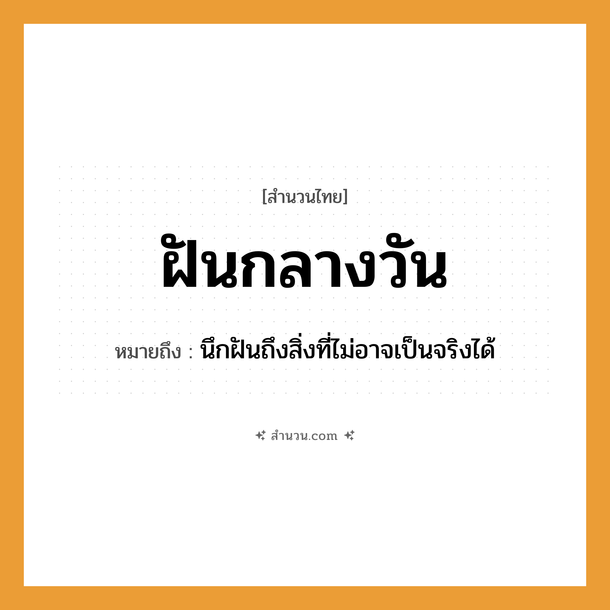 สำนวนไทย: ฝันกลางวัน หมายถึง?, หมายถึง นึกฝันถึงสิ่งที่ไม่อาจเป็นจริงได้